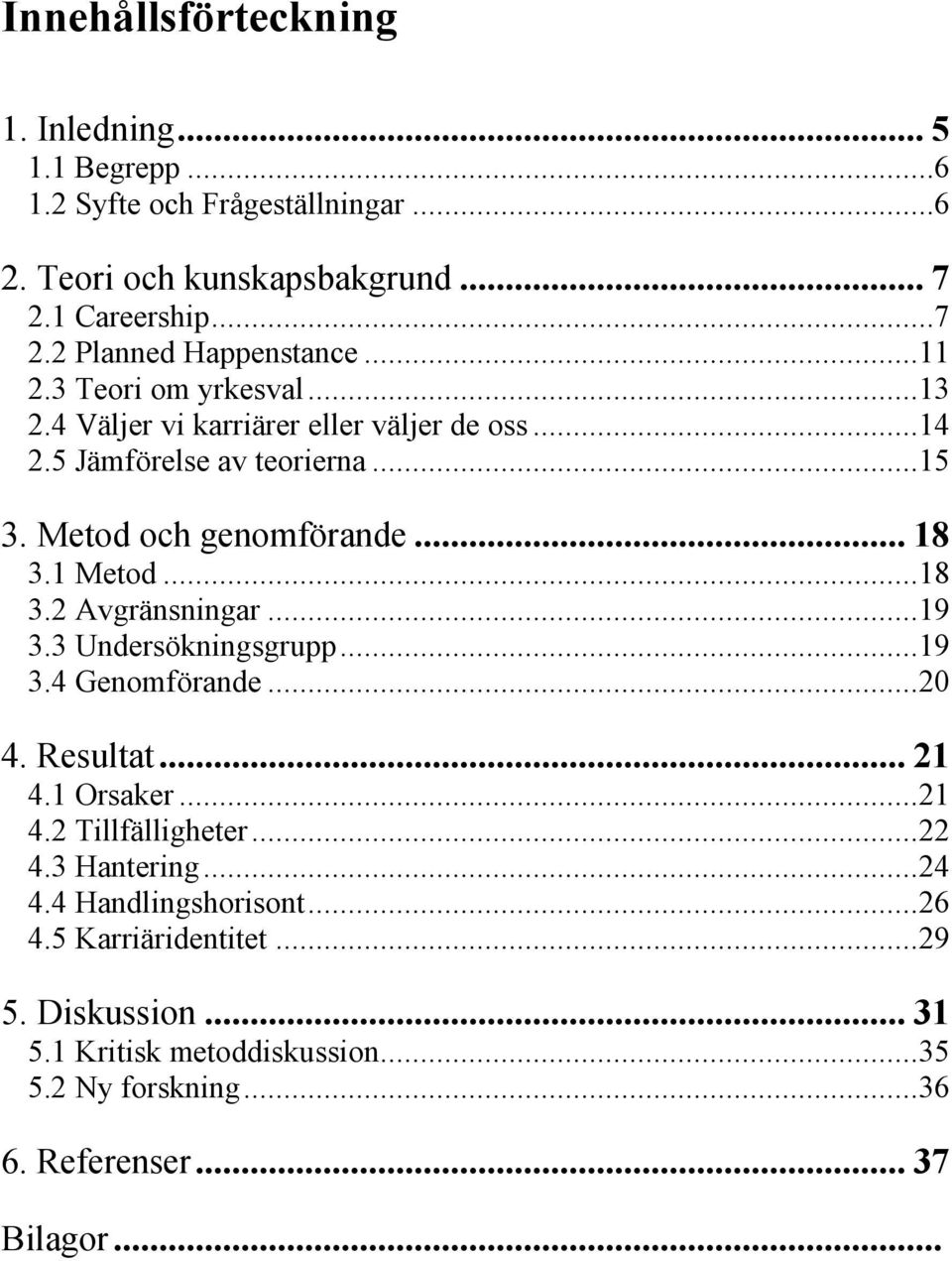 ..18 3.2 Avgränsningar...19 3.3 Undersökningsgrupp...19 3.4 Genomförande...20 4. Resultat... 21 4.1 Orsaker...21 4.2 Tillfälligheter...22 4.3 Hantering...24 4.
