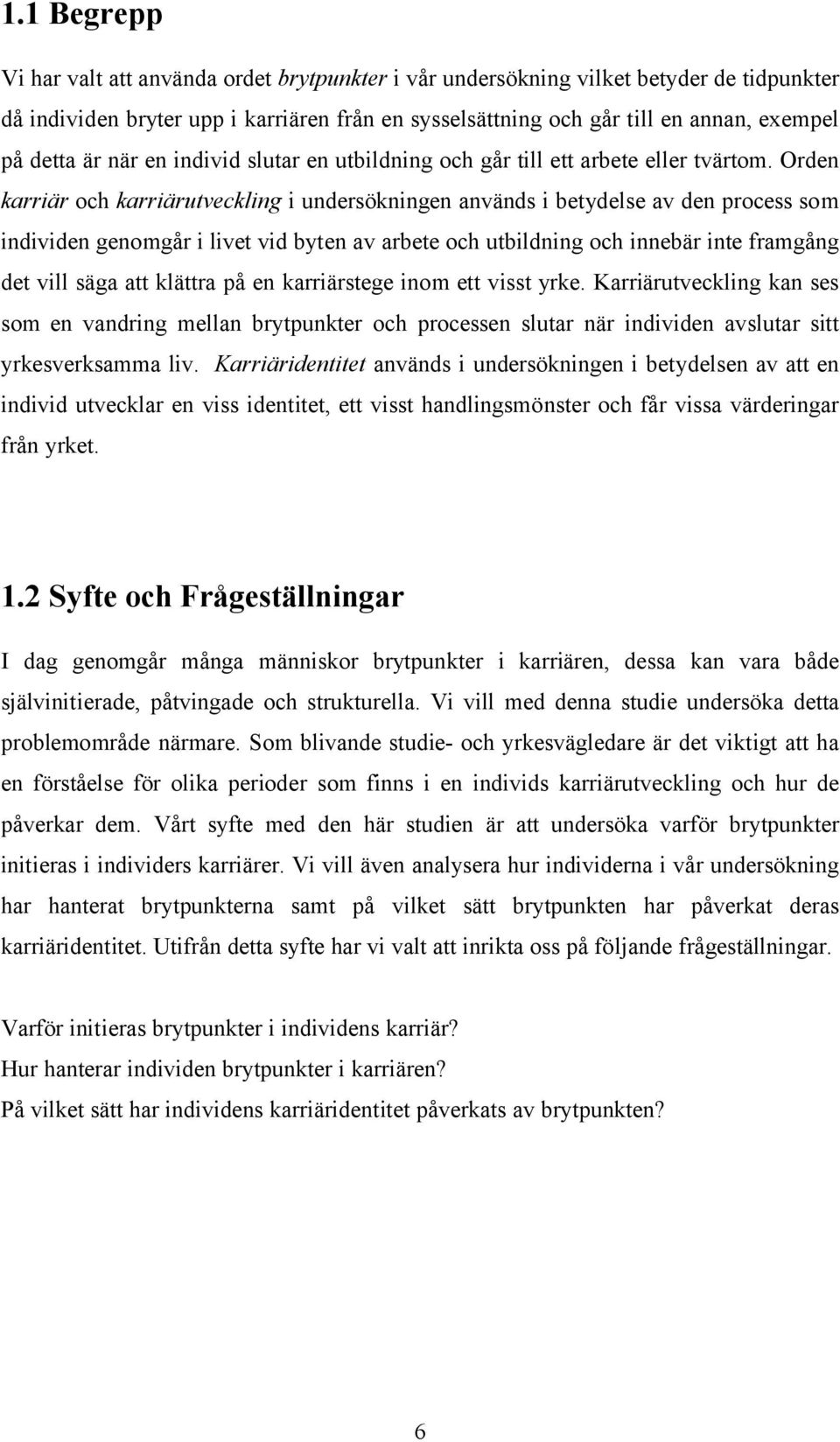 Orden karriär och karriärutveckling i undersökningen används i betydelse av den process som individen genomgår i livet vid byten av arbete och utbildning och innebär inte framgång det vill säga att
