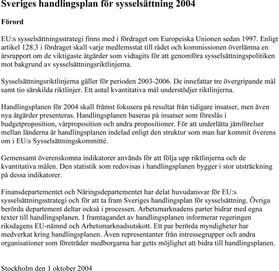 sysselsättningsriktlinjerna. Sysselsättningsriktlinjerna gäller för perioden 2003-2006. De innefattar tre övergripande mål samt tio särskilda riktlinjer.