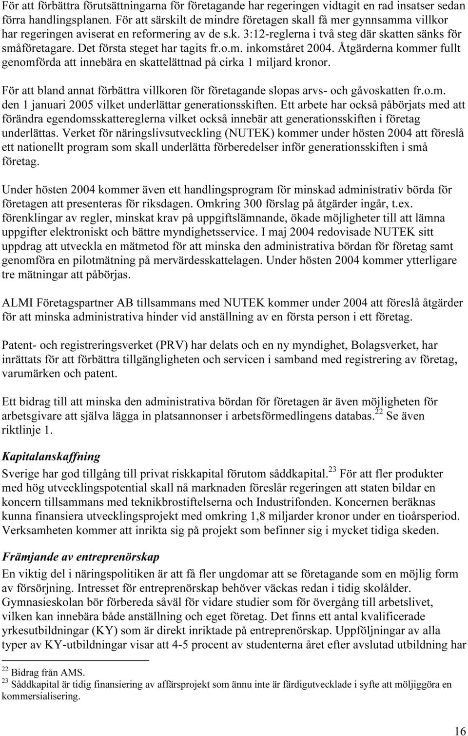 Det första steget har tagits fr.o.m. inkomståret 2004. Åtgärderna kommer fullt genomförda att innebära en skattelättnad på cirka 1 miljard kronor.