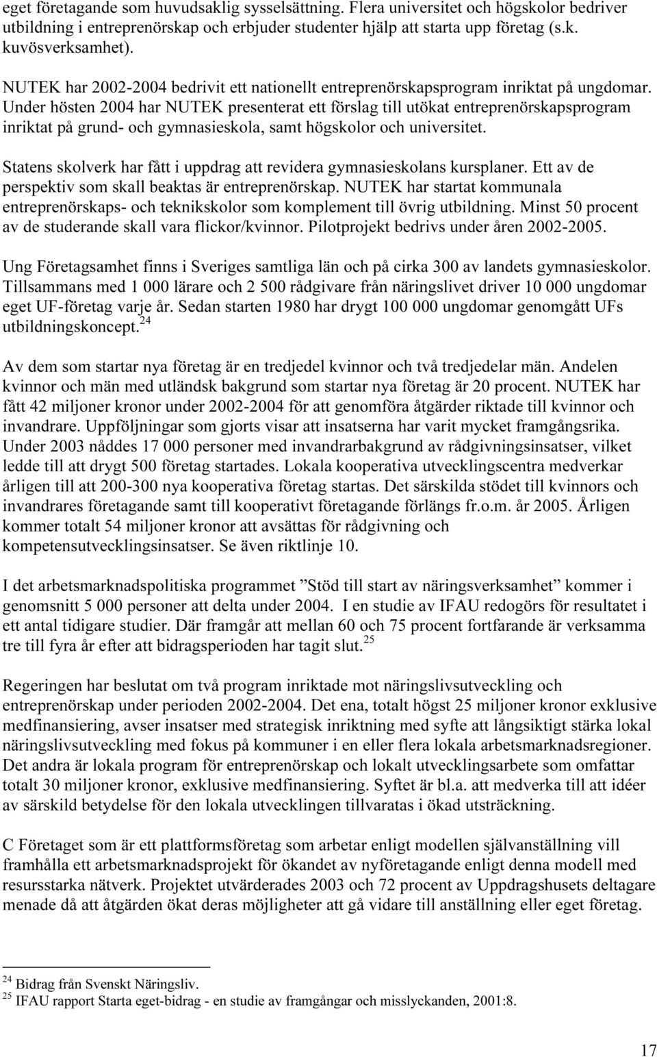 Under hösten 2004 har NUTEK presenterat ett förslag till utökat entreprenörskapsprogram inriktat på grund- och gymnasieskola, samt högskolor och universitet.
