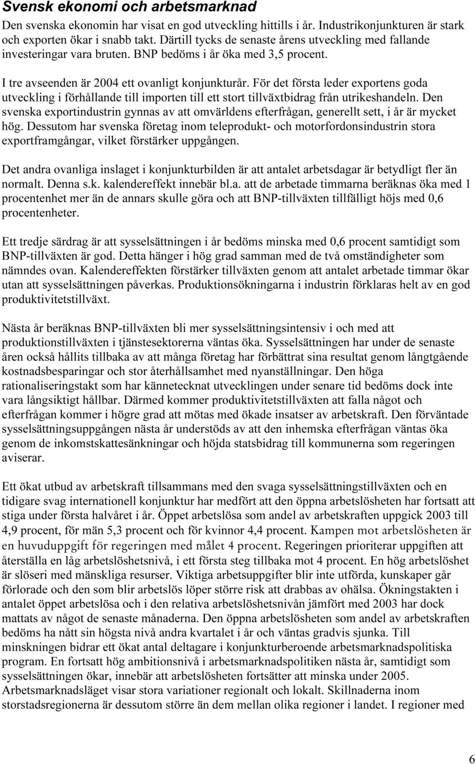 För det första leder exportens goda utveckling i förhållande till importen till ett stort tillväxtbidrag från utrikeshandeln.