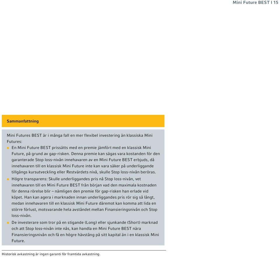 Denna premie kan sägas vara kostanden för den garanterade Stop loss-nivån innehavaren av en Mini Future BEST erbjuds, då innehavaren till en klassisk Mini Future inte kan vara säker på underliggande