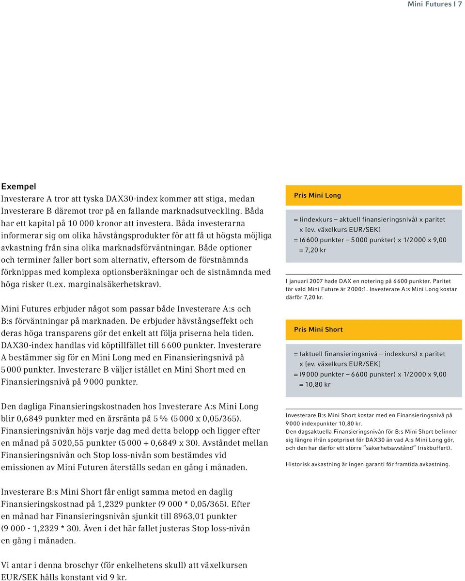 Både optioner och terminer faller bort som alternativ, eftersom de förstnämnda förknippas med komplexa optionsberäkningar och de sistnämnda med höga risker (t.ex. marginalsäkerhetskrav).