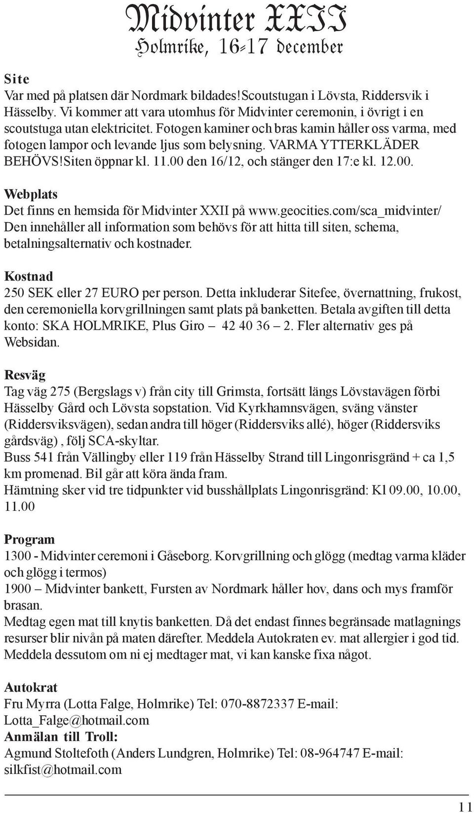 VARMA YTTERKLÄDER BEHÖVS!Siten öppnar kl. 11.00 den 16/12, och stänger den 17:e kl. 12.00. Webplats Det finns en hemsida för Midvinter XXII på www.geocities.