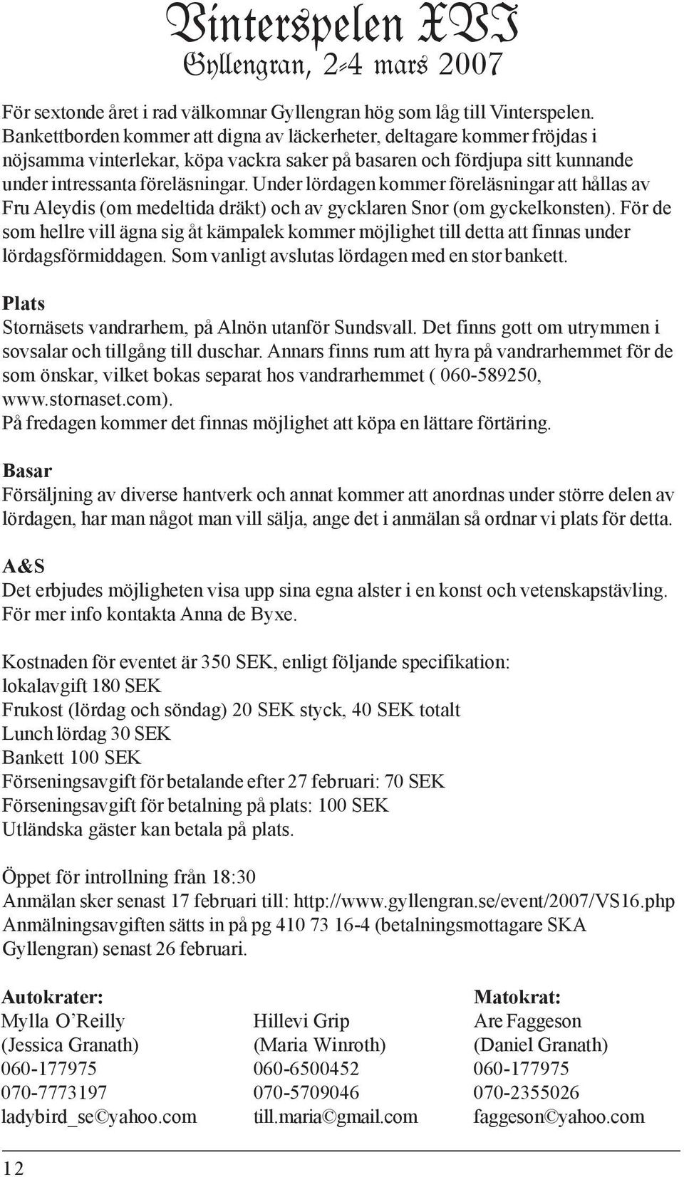 Under lördagen kommer föreläsningar att hållas av Fru Aleydis (om medeltida dräkt) och av gycklaren Snor (om gyckelkonsten).