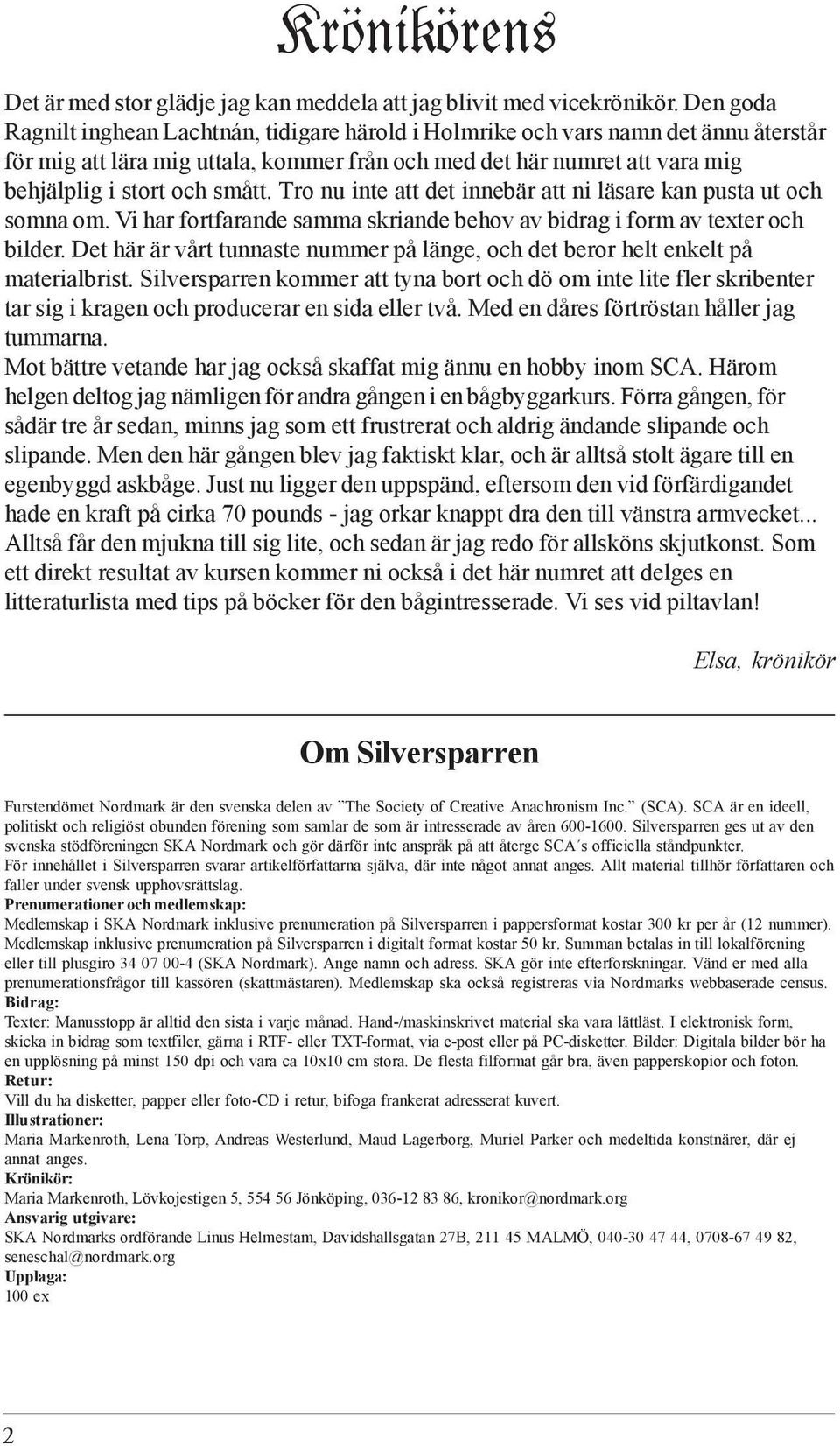 Tro nu inte att det innebär att ni läsare kan pusta ut och somna om. Vi har fortfarande samma skriande behov av bidrag i form av texter och bilder.