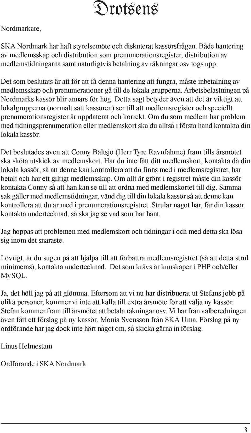 Det som beslutats är att för att få denna hantering att fungra, måste inbetalning av medlemsskap och prenumerationer gå till de lokala grupperna.