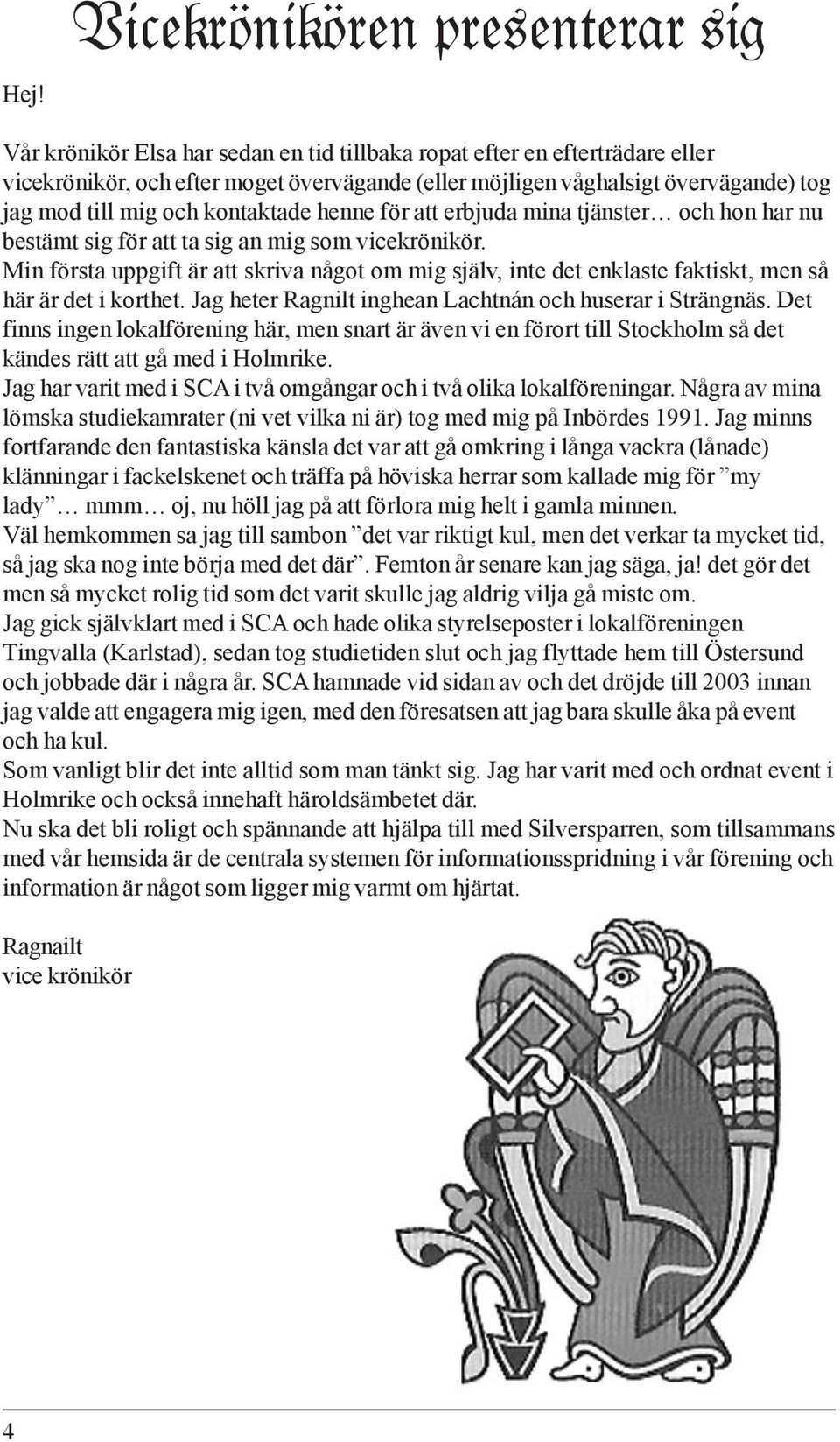 Min första uppgift är att skriva något om mig själv, inte det enklaste faktiskt, men så här är det i korthet. Jag heter Ragnilt inghean Lachtnán och huserar i Strängnäs.