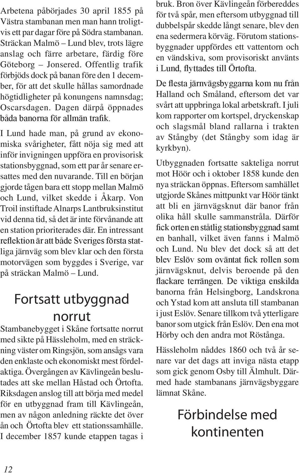 Offentlig trafik förbjöds dock på banan före den 1 december, för att det skulle hållas samordnade högtidligheter på konungens namnsdag; Oscarsdagen.
