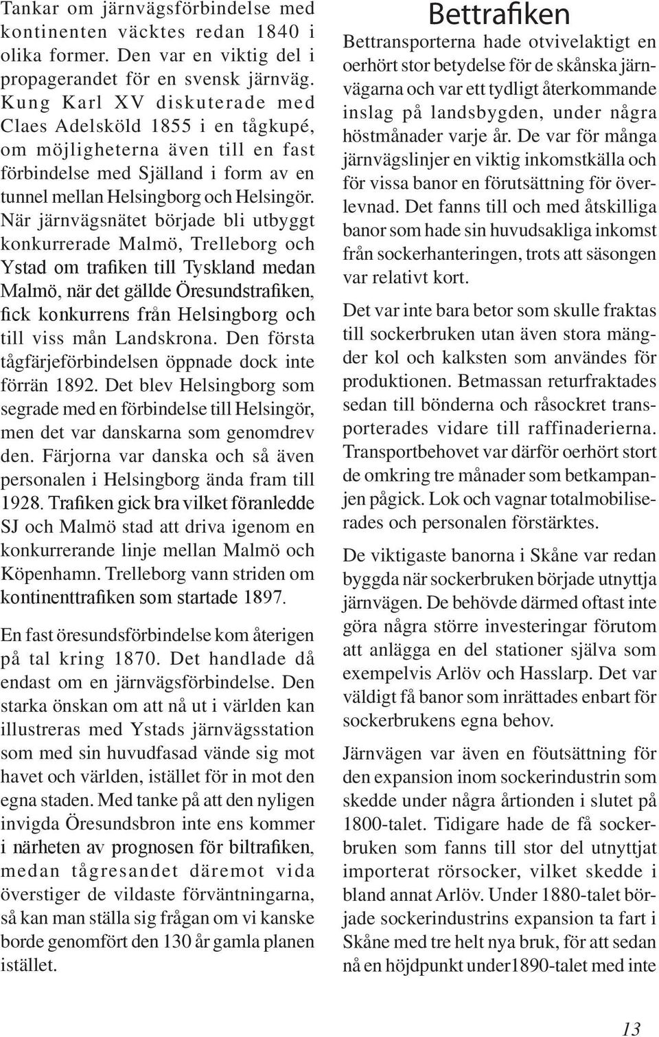 När järnvägsnätet började bli utbyggt konkurrerade Malmö, Trelleborg och Ystad om trafiken till Tyskland medan Malmö, när det gällde Öresundstrafiken, fick konkurrens från Helsingborg och till viss