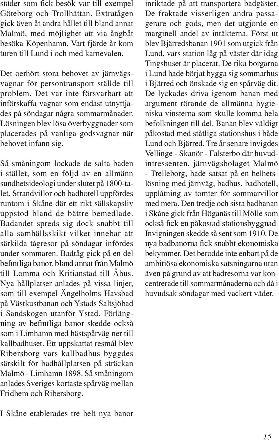 Det var inte försvarbart att införskaffa vagnar som endast utnyttjades på söndagar några sommarmånader. Lösningen blev lösa överbyggnader som placerades på vanliga godsvagnar när behovet infann sig.