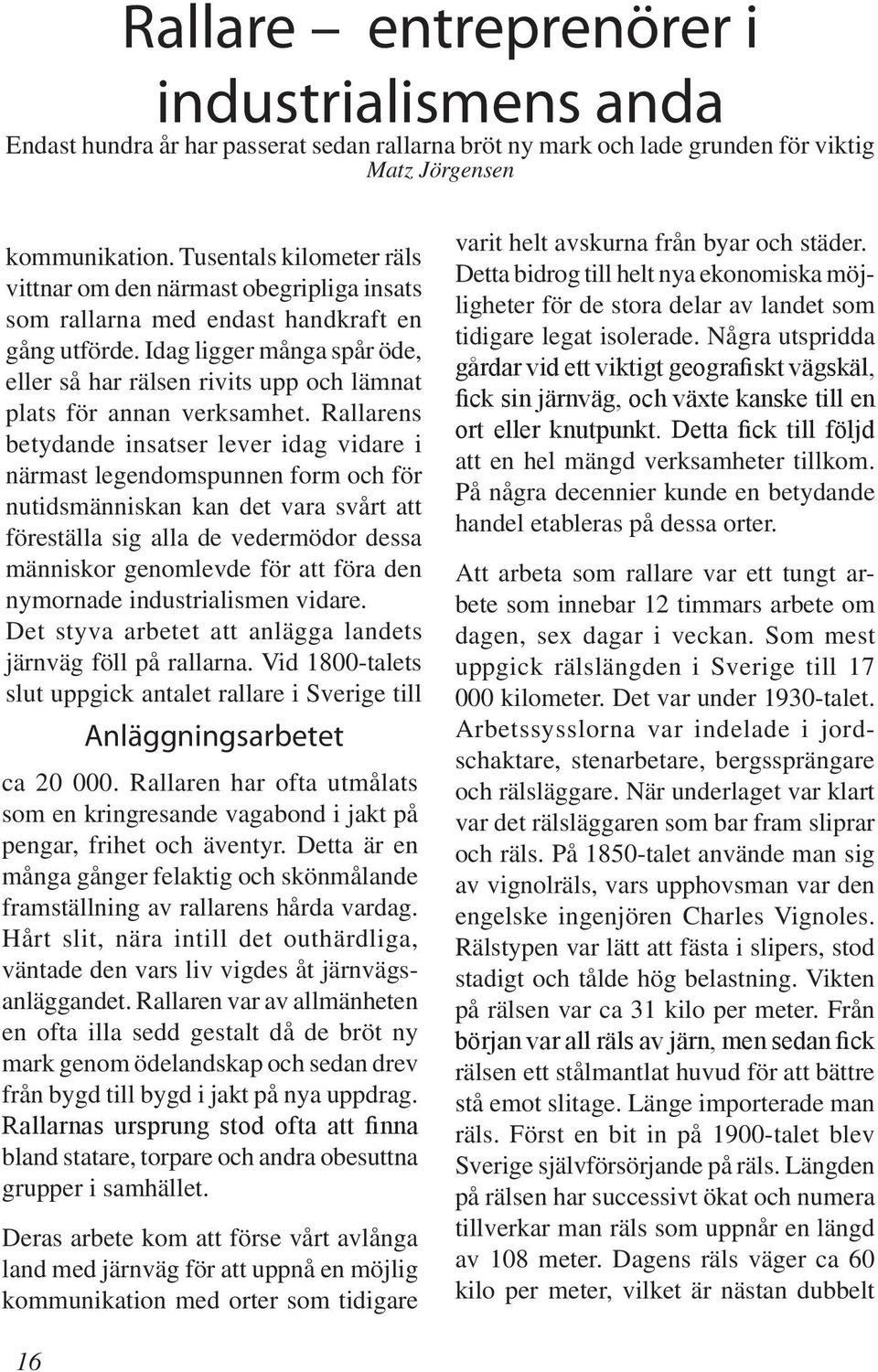 Idag ligger många spår öde, eller så har rälsen rivits upp och lämnat plats för annan verksamhet.