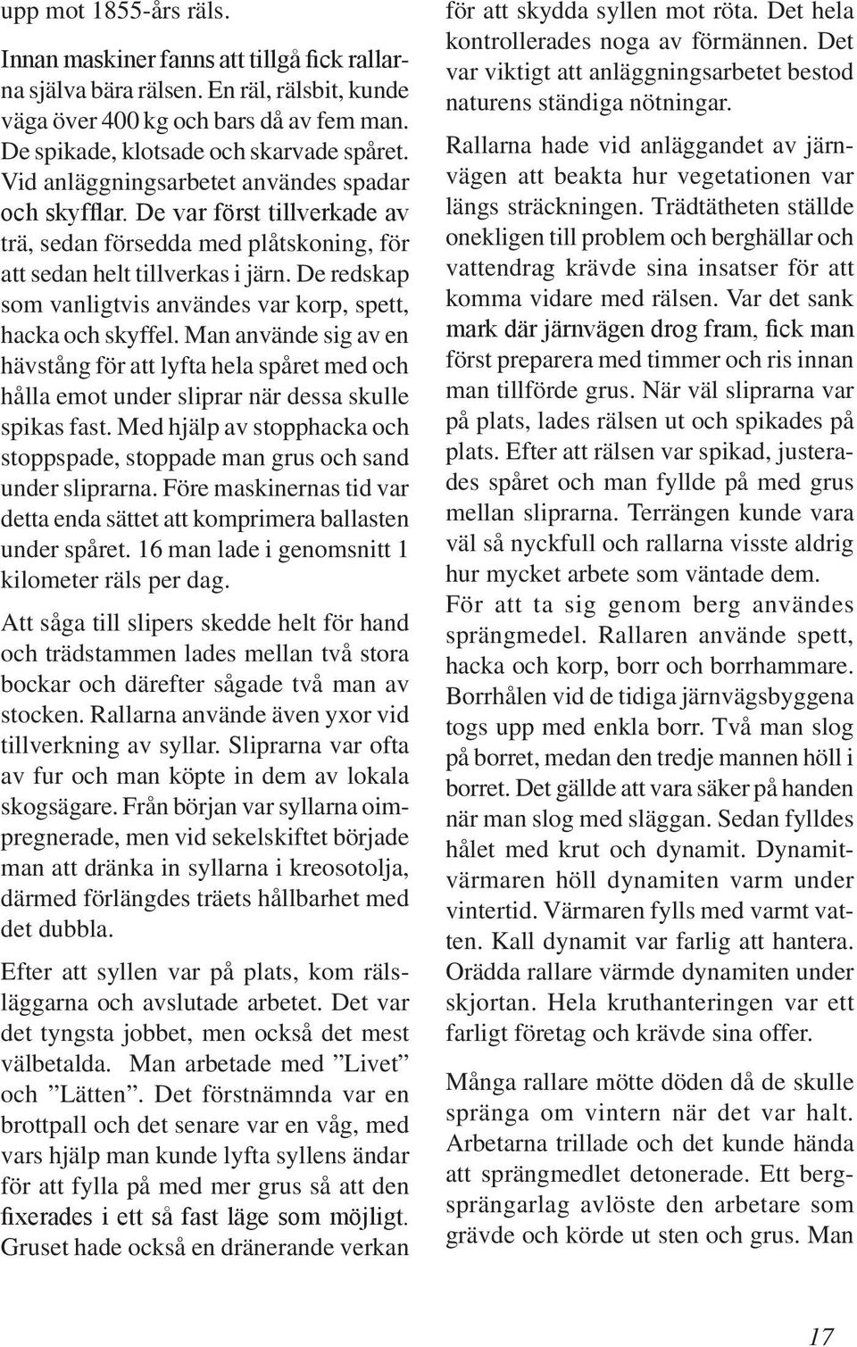 De redskap som vanligtvis användes var korp, spett, hacka och skyffel. Man använde sig av en hävstång för att lyfta hela spåret med och hålla emot under sliprar när dessa skulle spikas fast.