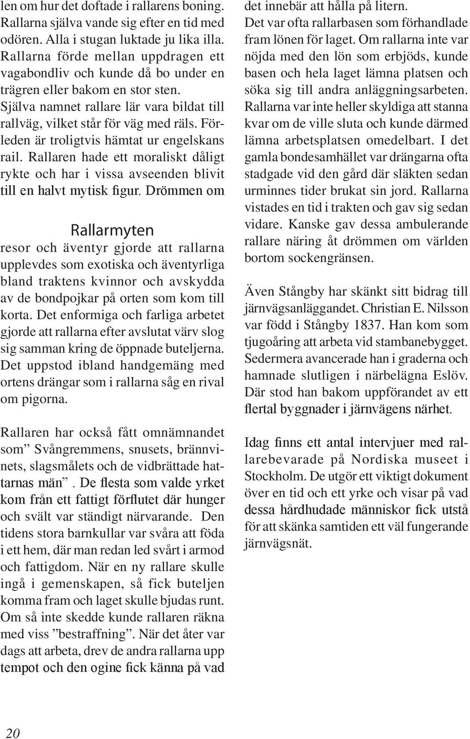 Förleden är troligtvis hämtat ur engelskans rail. Rallaren hade ett moraliskt dåligt rykte och har i vissa avseenden blivit till en halvt mytisk figur.