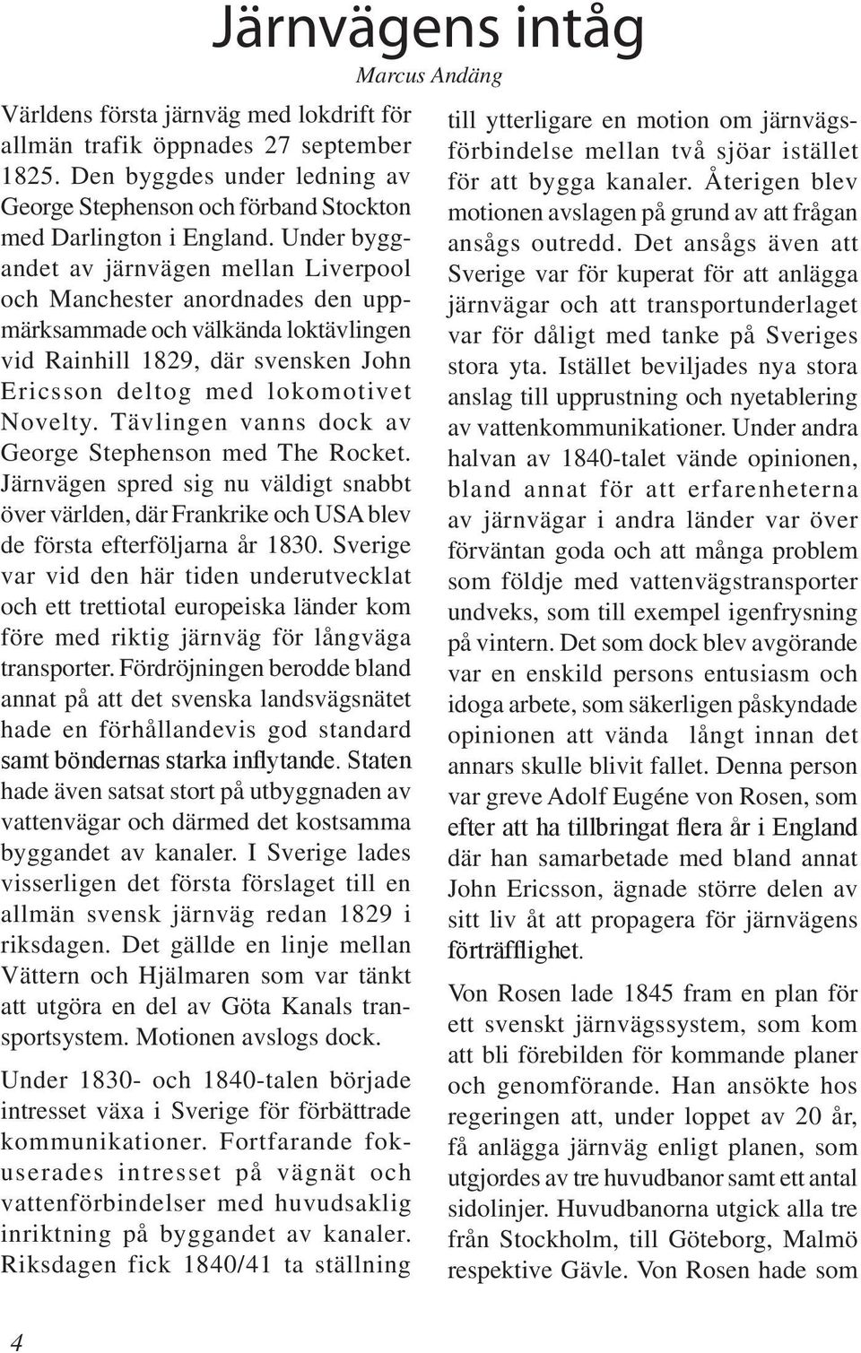 Tävlingen vanns dock av George Stephenson med The Rocket. Järnvägen spred sig nu väldigt snabbt över världen, där Frankrike och USA blev de första efterföljarna år 1830.