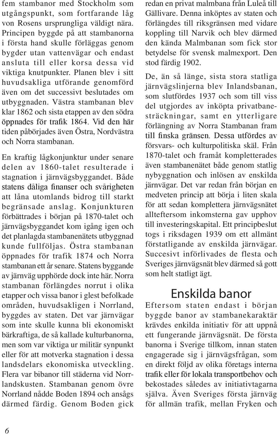 Planen blev i sitt huvudsakliga utförande genomförd även om det successivt beslutades om utbyggnaden. Västra stambanan blev klar 1862 och sista etappen av den södra öppnades för trafik 1864.