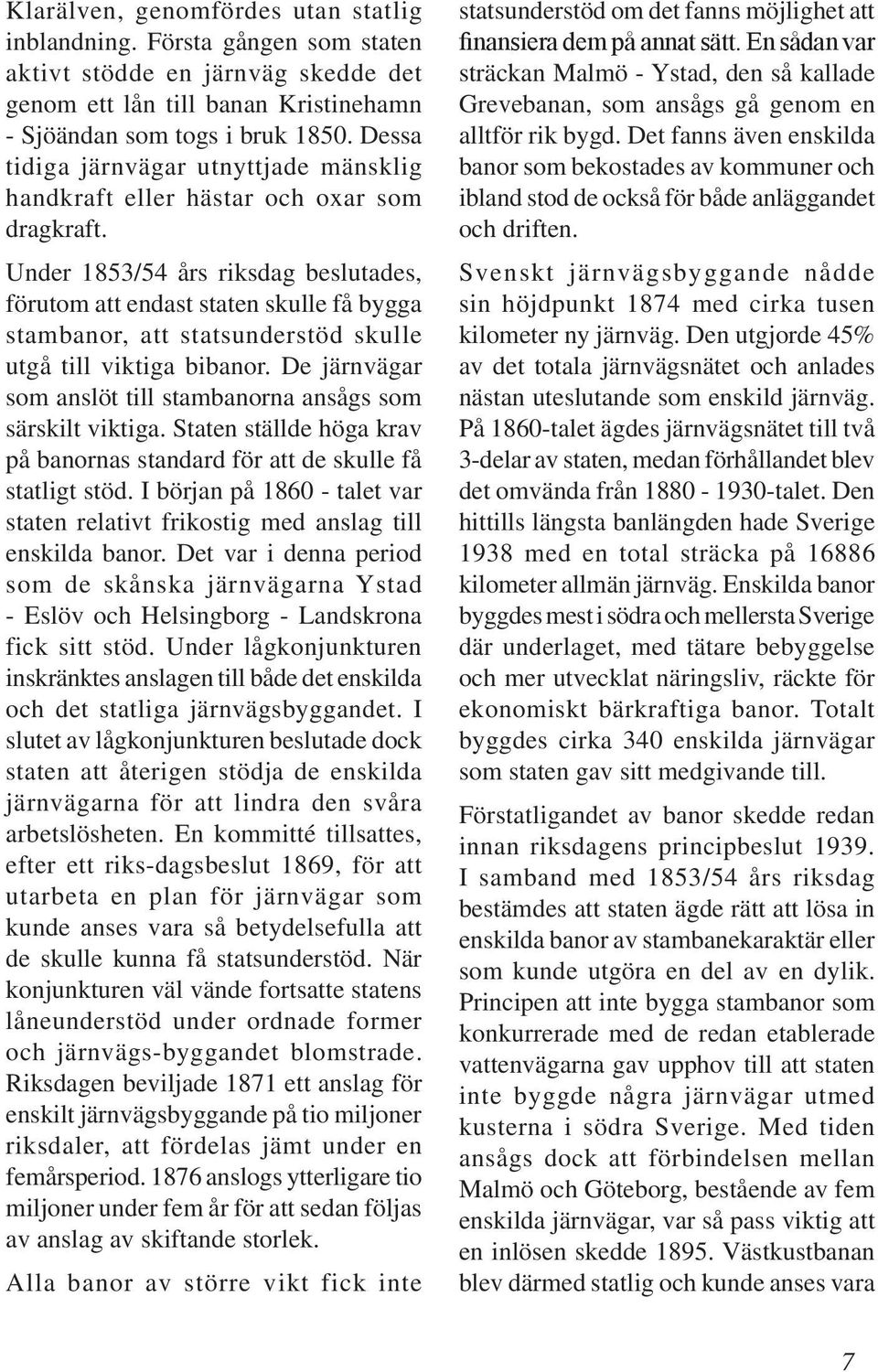 Under 1853/54 års riksdag beslutades, förutom att endast staten skulle få bygga stambanor, att statsunderstöd skulle utgå till viktiga bibanor.