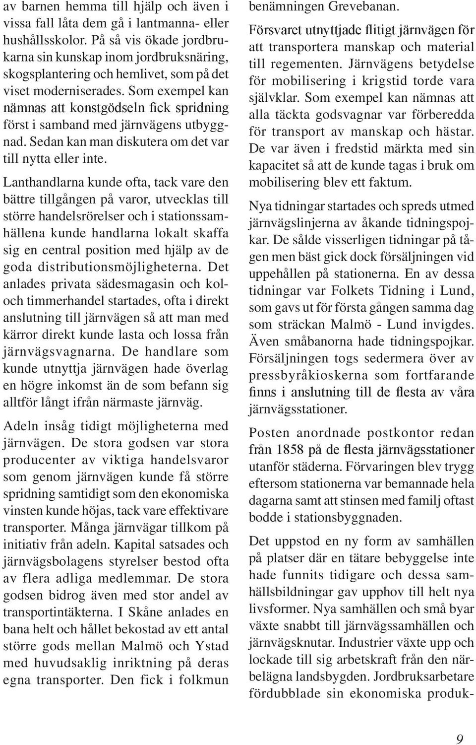Som exempel kan nämnas att konstgödseln fick spridning först i samband med järnvägens utbyggnad. Sedan kan man diskutera om det var till nytta eller inte.