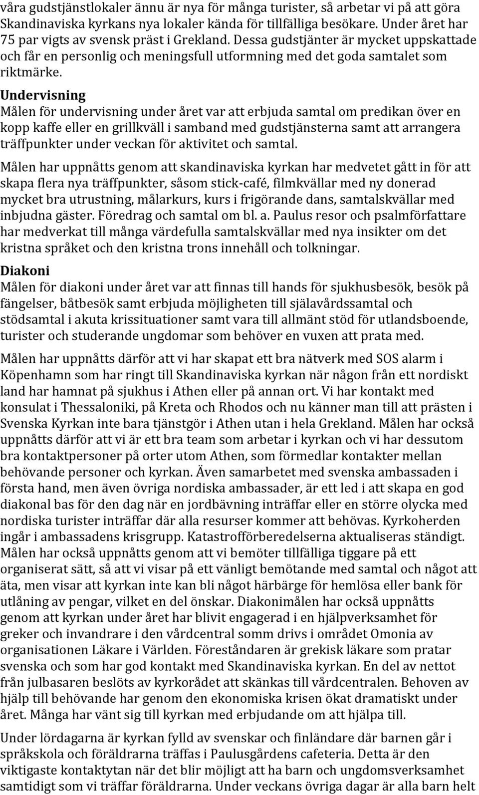 Undervisning Målen för undervisning under året var att erbjuda samtal om predikan över en kopp kaffe eller en grillkväll i samband med gudstjänsterna samt att arrangera träffpunkter under veckan för