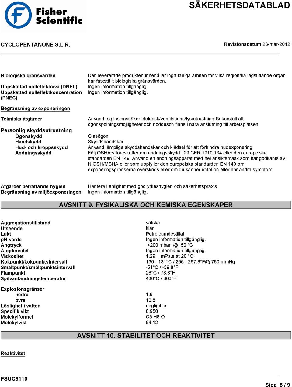 Begränsning av exponeringen Tekniska åtgärder Personlig skyddsutrustning Ögonskydd Handskydd Hud- och kroppsskydd Andningsskydd Använd explosionssäker elektrisk/ventilations/lys/utrustning Säkerställ