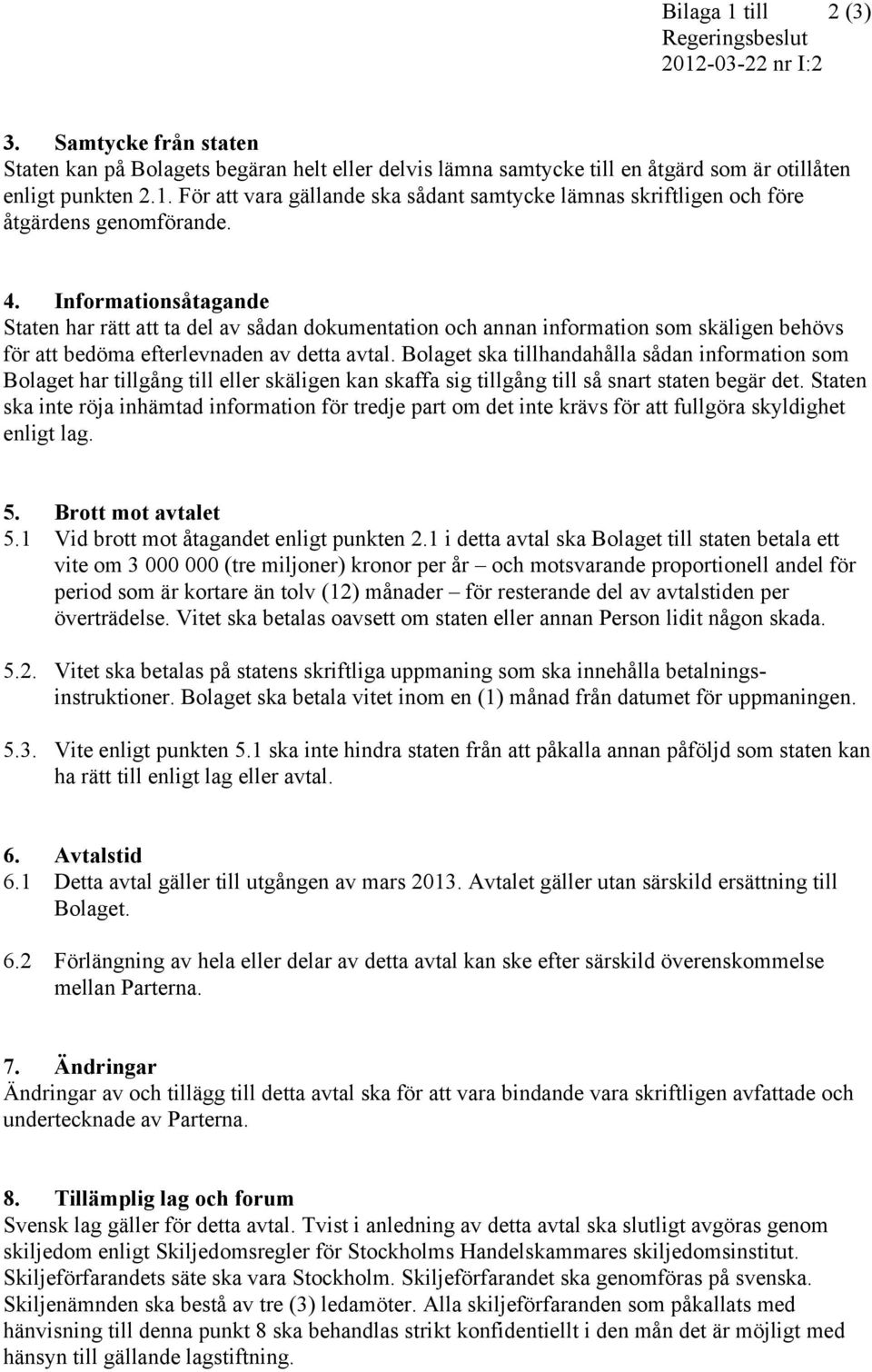 Bolaget ska tillhandahålla sådan information som Bolaget har tillgång till eller skäligen kan skaffa sig tillgång till så snart staten begär det.