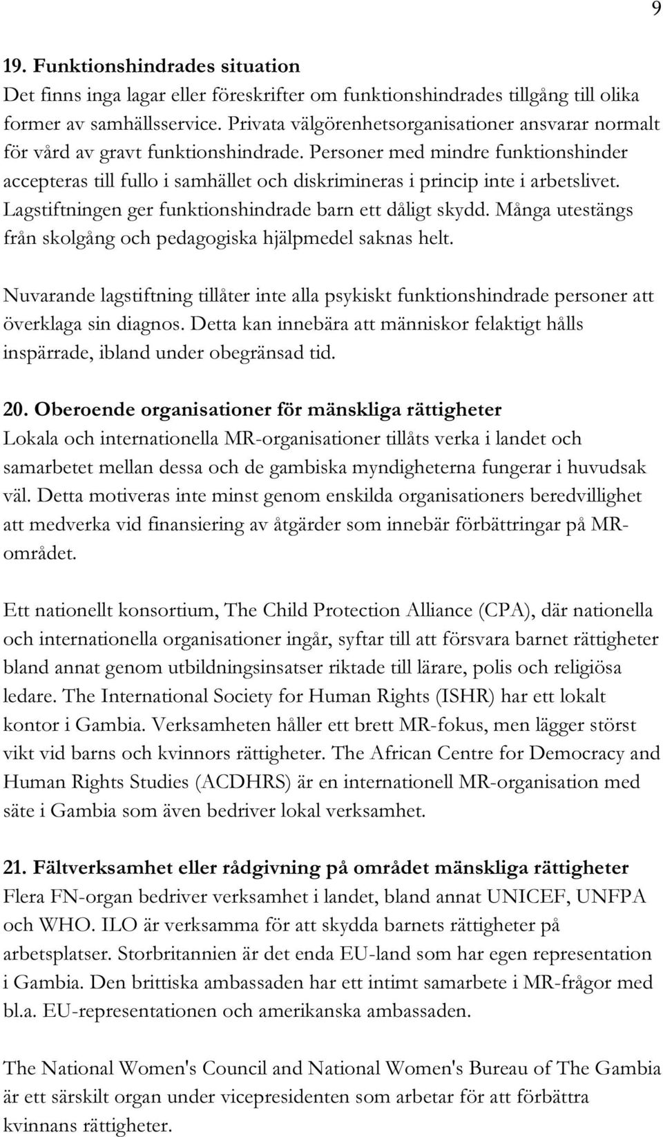 Personer med mindre funktionshinder accepteras till fullo i samhället och diskrimineras i princip inte i arbetslivet. Lagstiftningen ger funktionshindrade barn ett dåligt skydd.