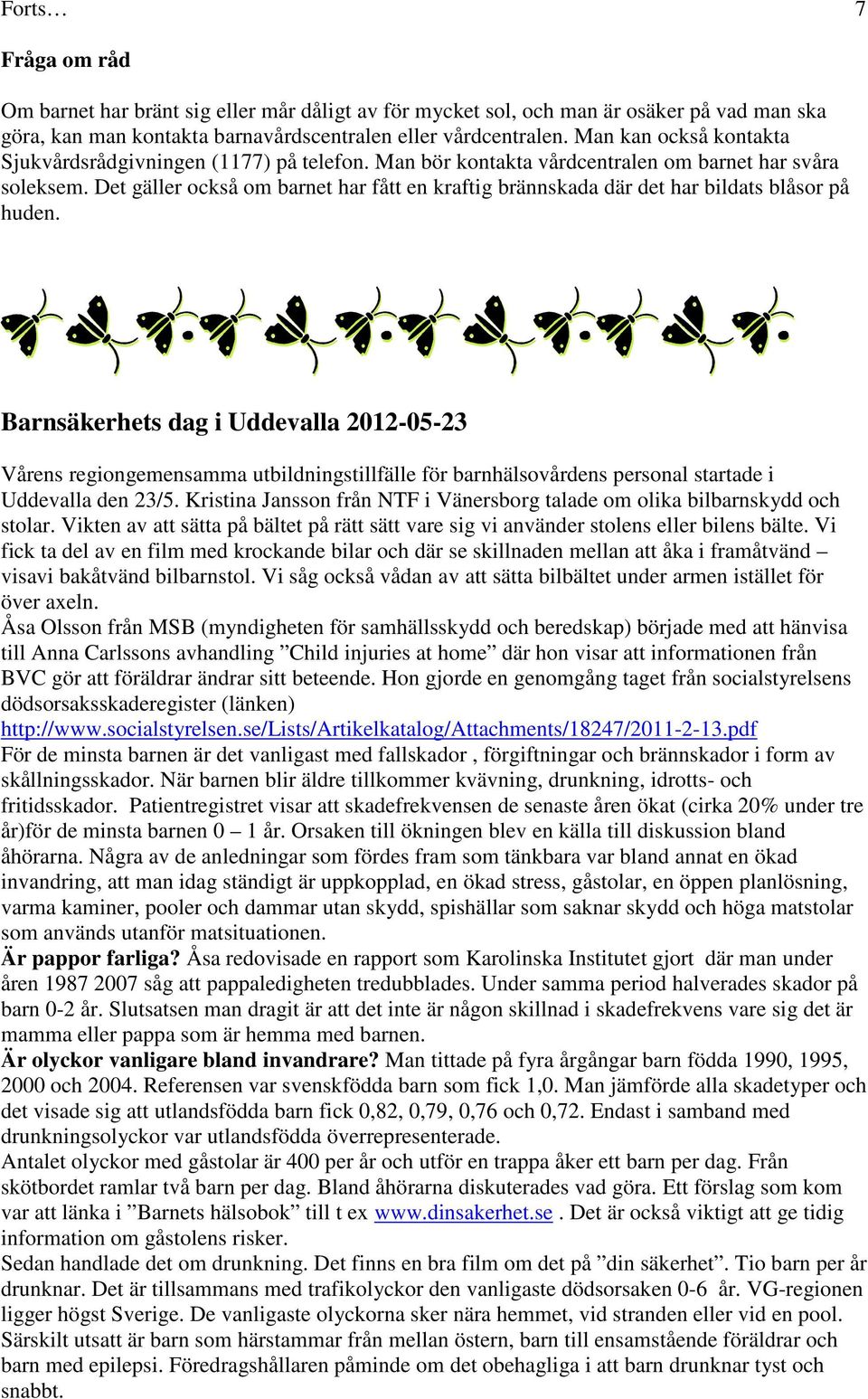 Det gäller också om barnet har fått en kraftig brännskada där det har bildats blåsor på huden.