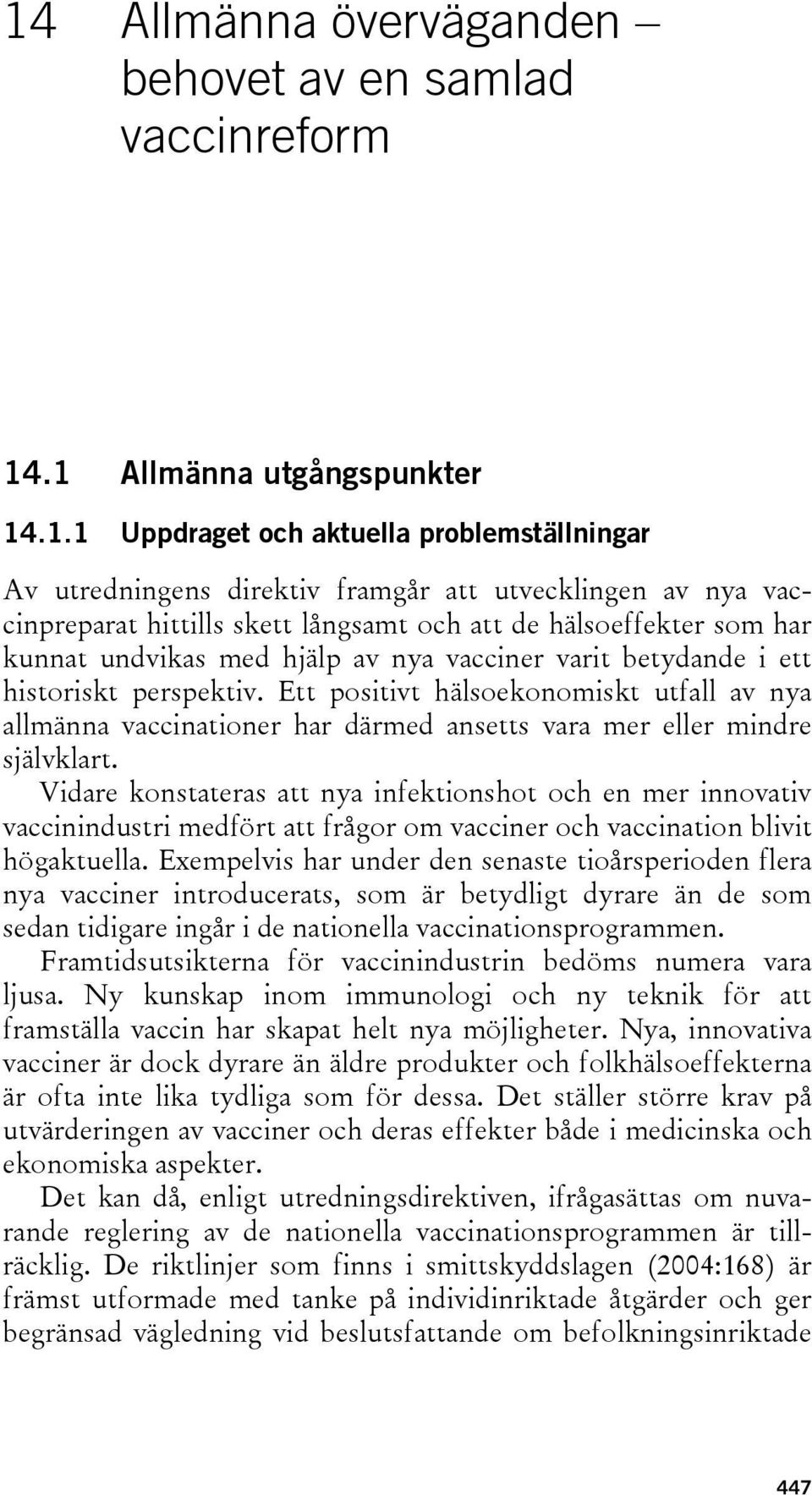 Ett positivt hälsoekonomiskt utfall av nya allmänna vaccinationer har därmed ansetts vara mer eller mindre självklart.