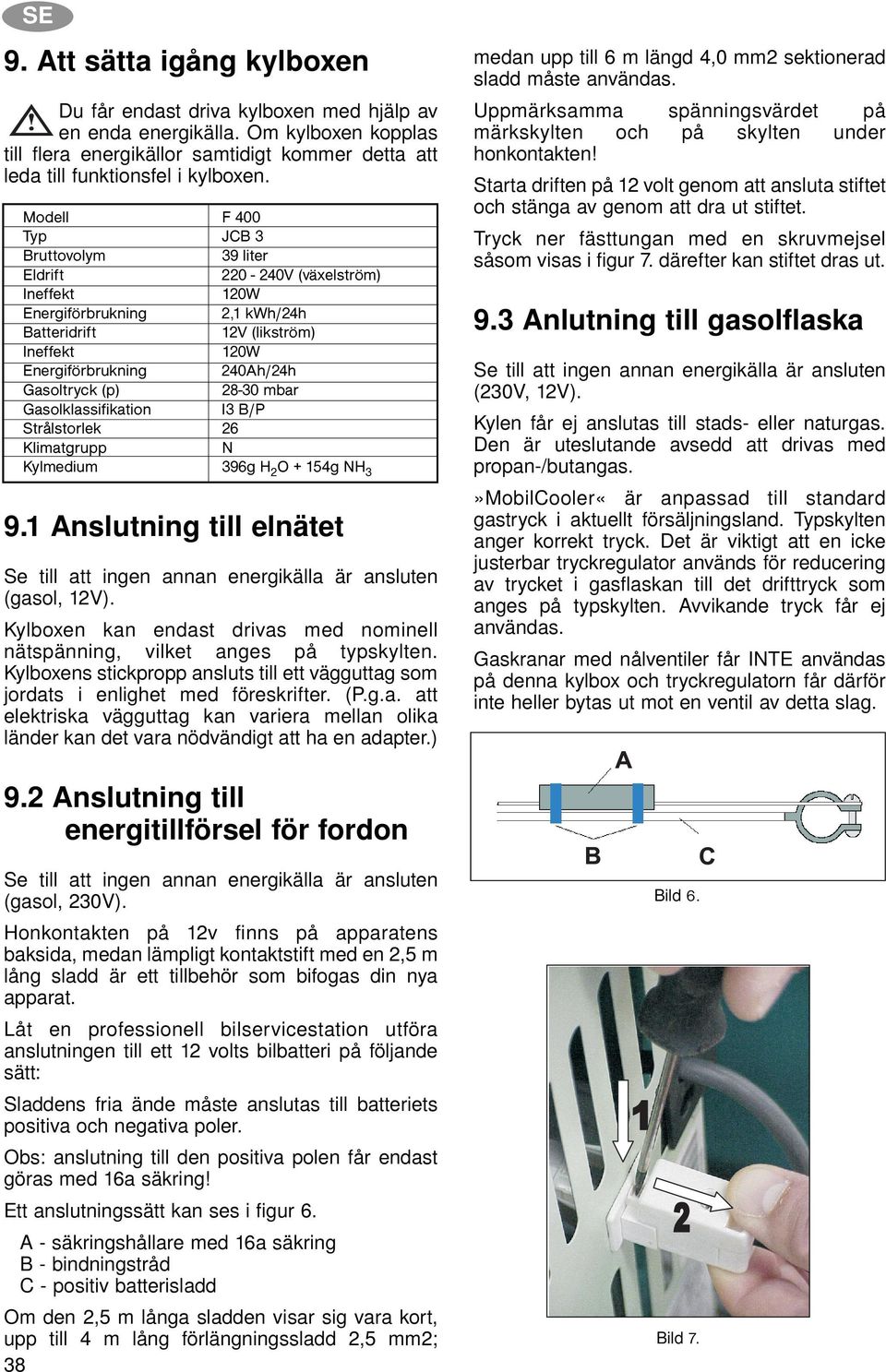 (p) 28-30 mbar Gasolklassifikation I3 B/P Strålstorlek 26 Klimatgrupp N Kylmedium 396g H 2 O + 154g NH 3 9.1 Anslutning till elnätet Se till att ingen annan energikälla är ansluten (gasol, 12V).