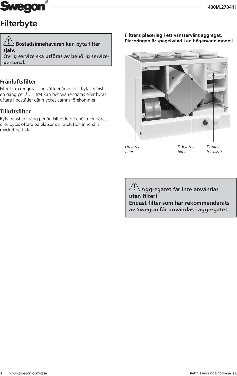 Filtret kan behöva rengöras eller bytas oftare i bostäder där mycket damm förekommer. Tilluftsfilter Byts minst en gång per år.