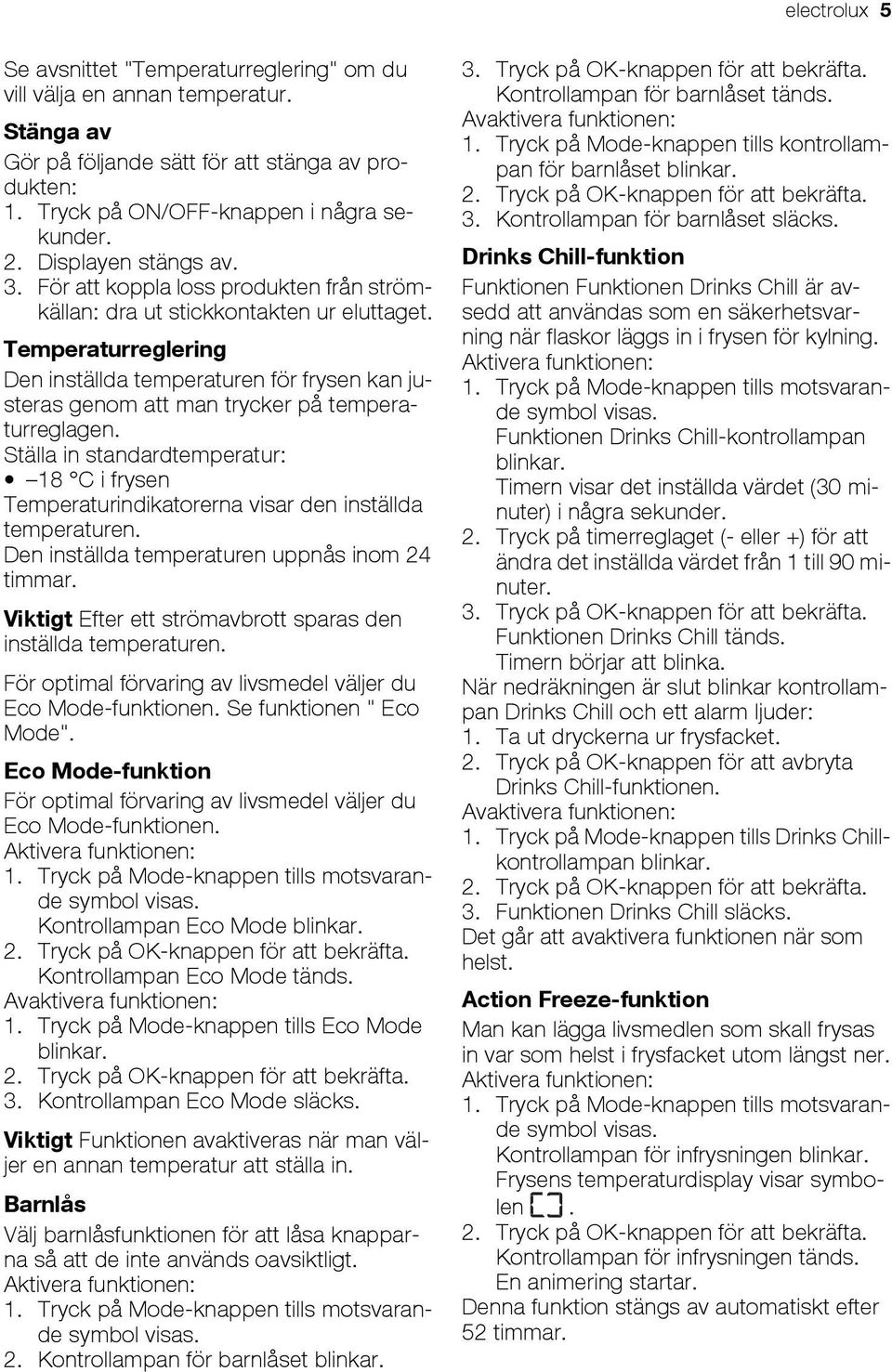 Temperaturreglering Den inställda temperaturen för frysen kan justeras genom att man trycker på temperaturreglagen.