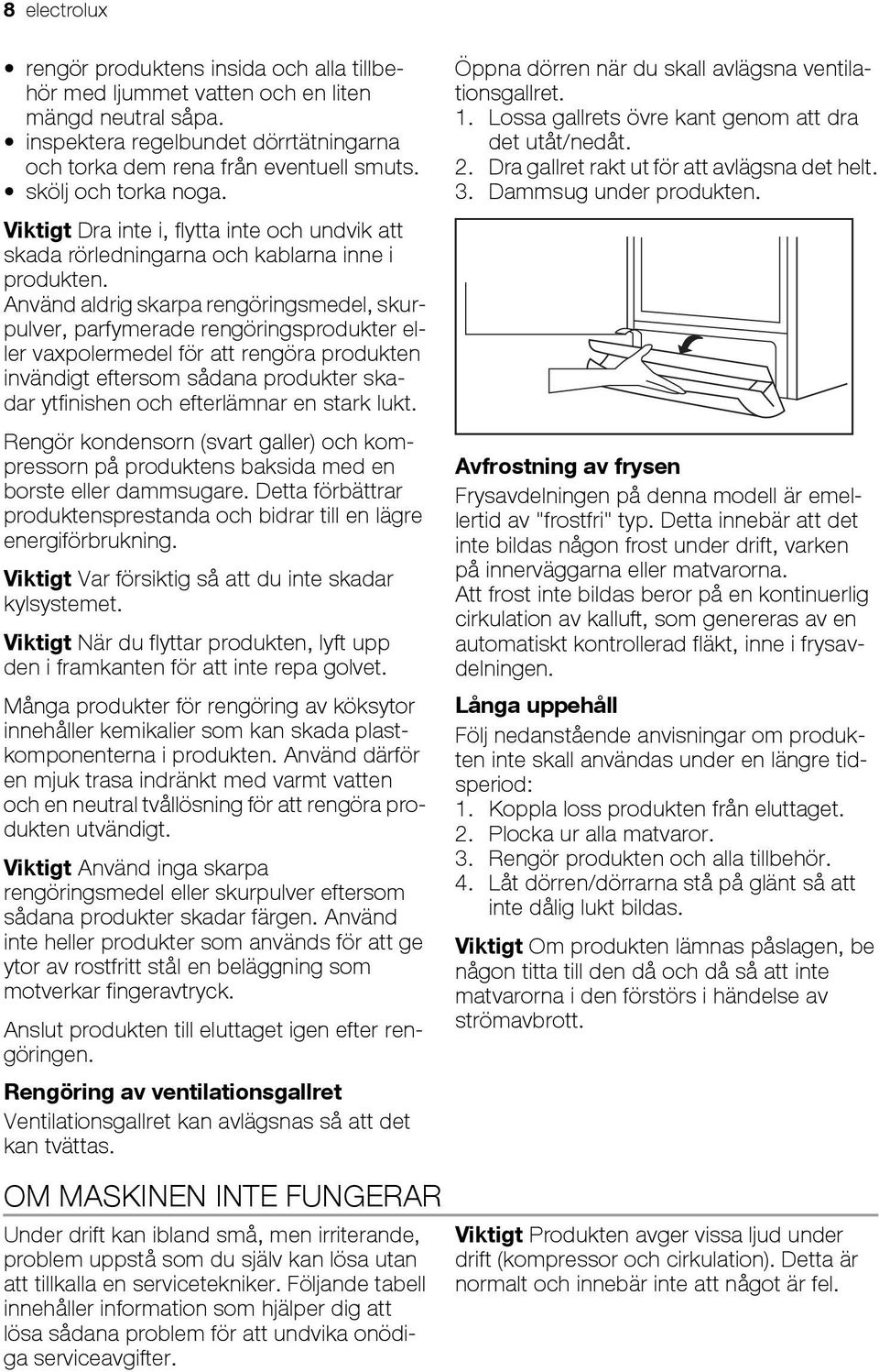 Använd aldrig skarpa rengöringsmedel, skurpulver, parfymerade rengöringsprodukter eller vaxpolermedel för att rengöra produkten invändigt eftersom sådana produkter skadar ytfinishen och efterlämnar