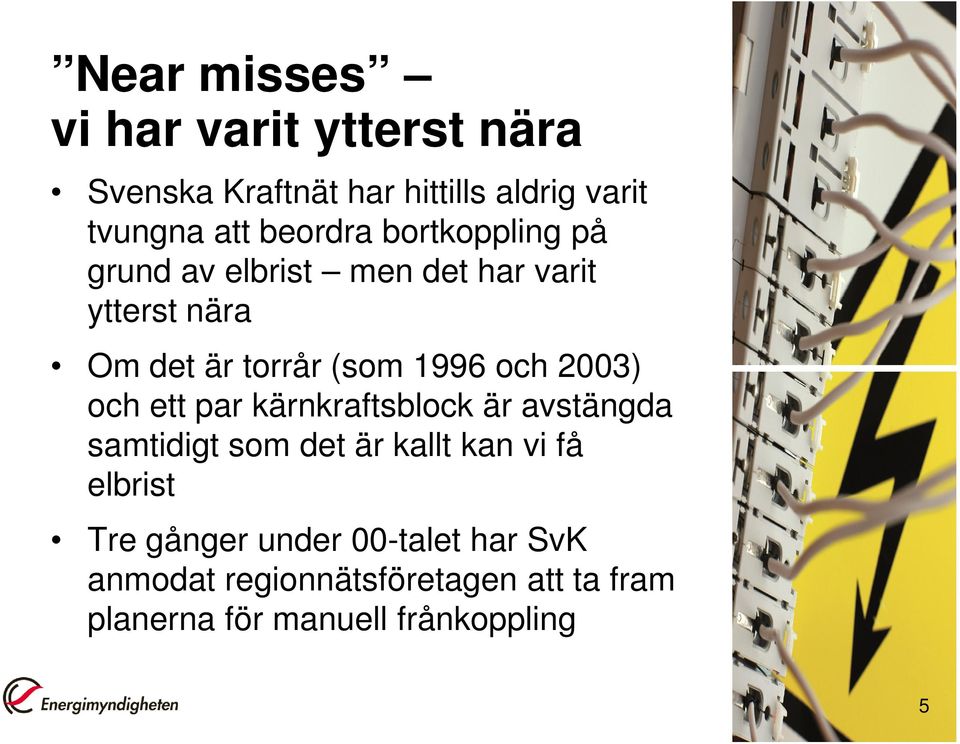 och 2003) och ett par kärnkraftsblock är avstängda samtidigt som det är kallt kan vi få elbrist Tre