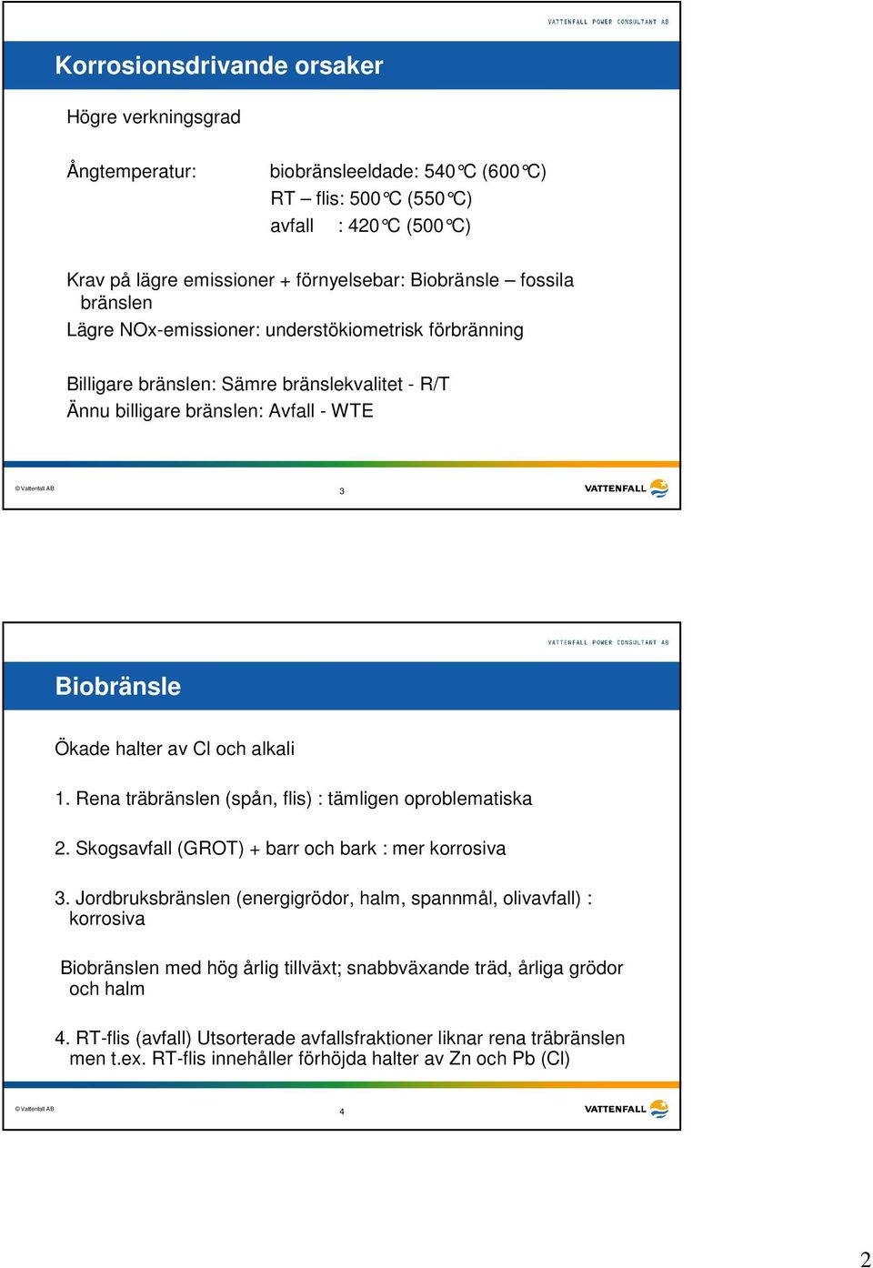 Rena träbränslen (spån, flis) : tämligen oproblematiska 2. Skogsavfall (GROT) + barr och bark : mer korrosiva 3.