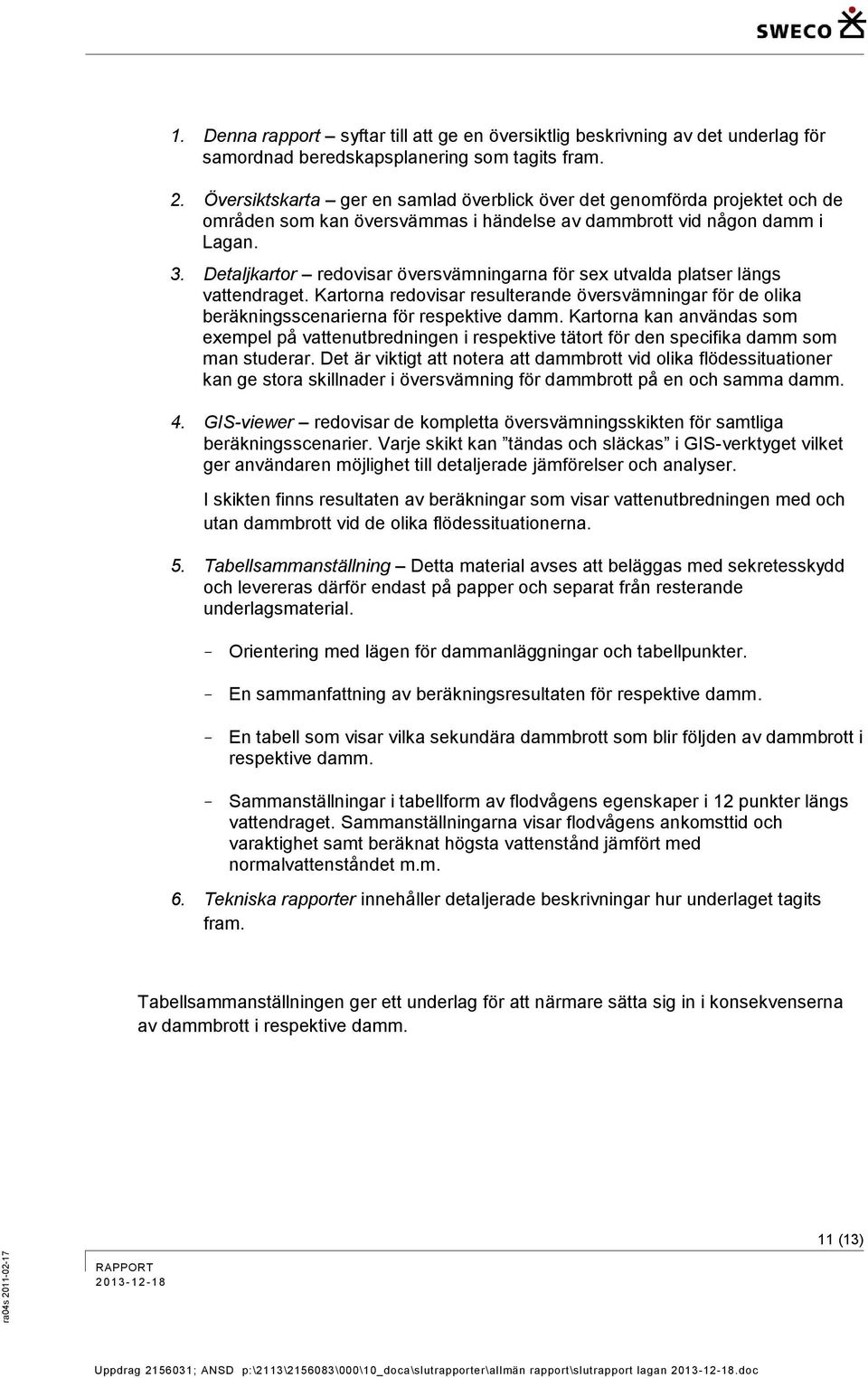Detaljkartor redovisar översvämningarna för sex utvalda platser längs vattendraget. Kartorna redovisar resulterande översvämningar för de olika beräkningsscenarierna för respektive damm.