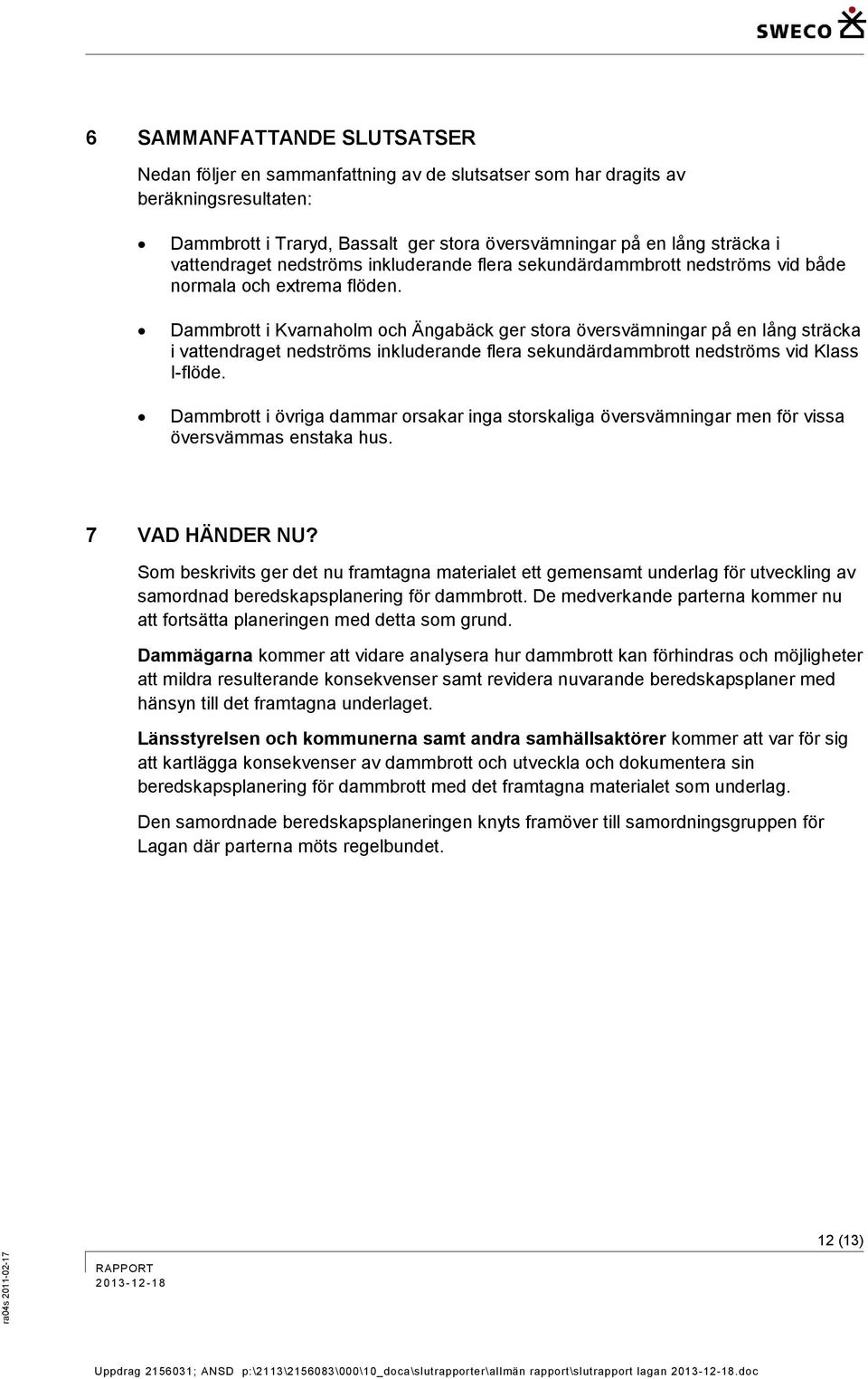Dammbrott i Kvarnaholm och Ängabäck ger stora översvämningar på en lång sträcka i vattendraget nedströms inkluderande flera sekundärdammbrott nedströms vid Klass I-flöde.