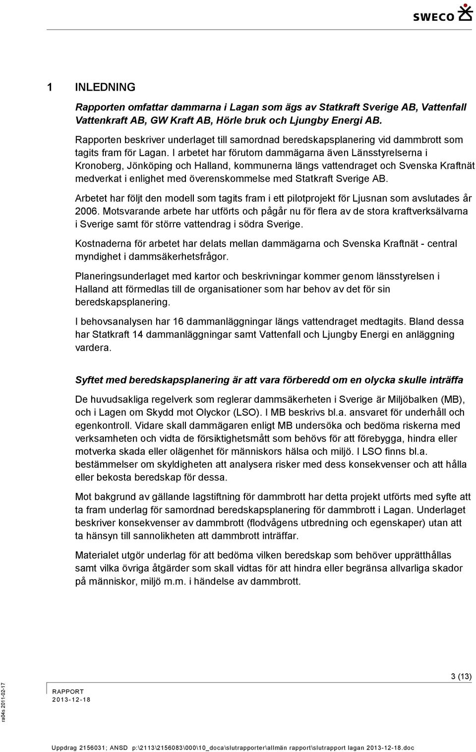 I arbetet har förutom dammägarna även Länsstyrelserna i Kronoberg, Jönköping och Halland, kommunerna längs vattendraget och Svenska Kraftnät medverkat i enlighet med överenskommelse med Statkraft