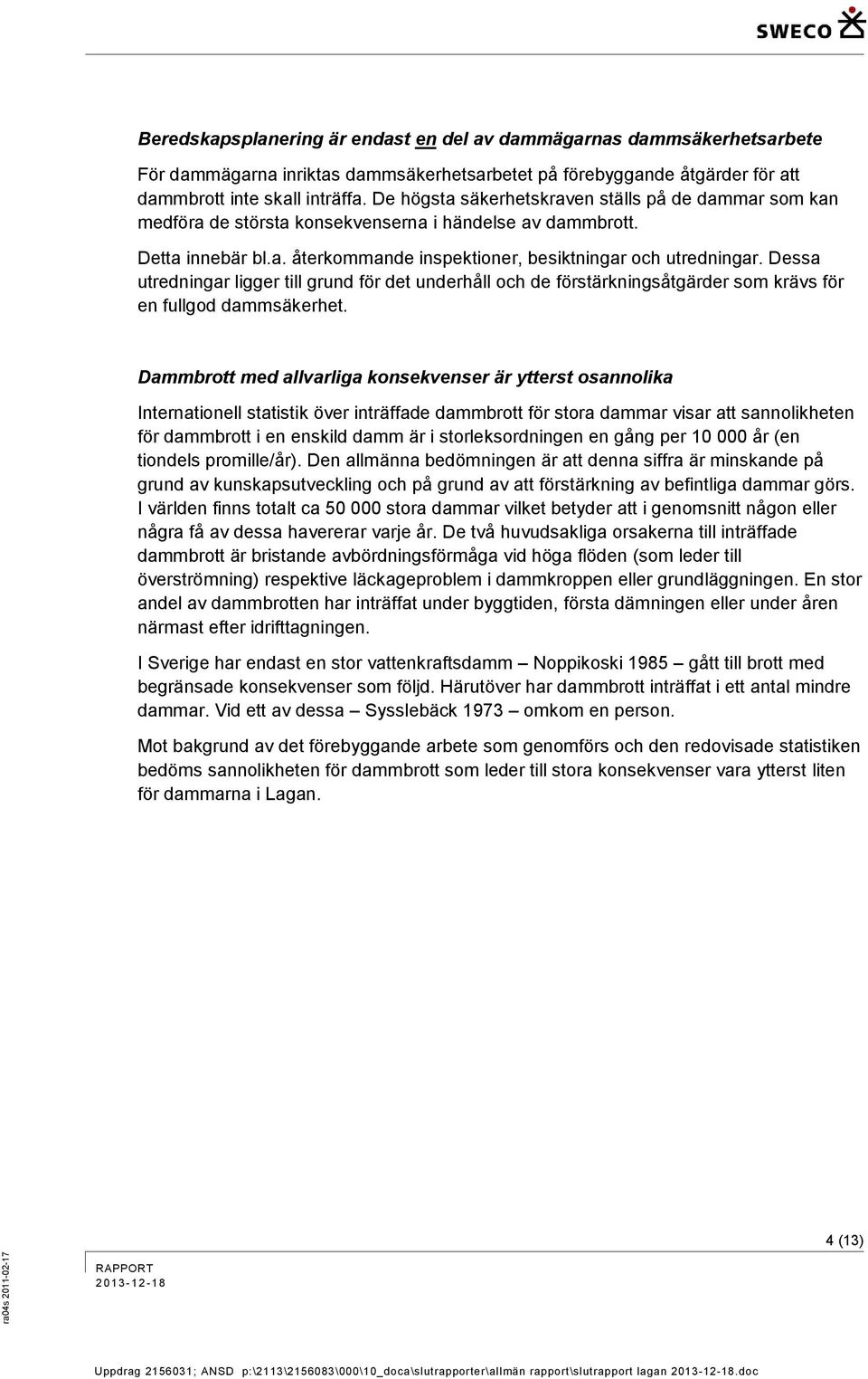 Dessa utredningar ligger till grund för det underhåll och de förstärkningsåtgärder som krävs för en fullgod dammsäkerhet.