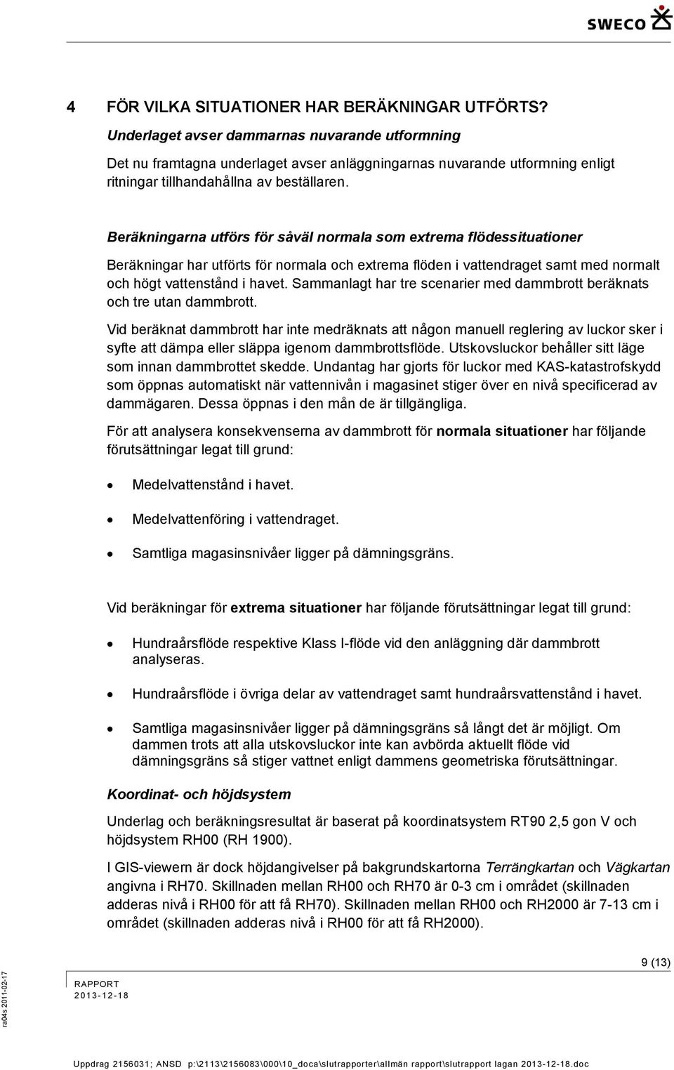 Beräkningarna utförs för såväl normala som extrema flödessituationer Beräkningar har utförts för normala och extrema flöden i vattendraget samt med normalt och högt vattenstånd i havet.