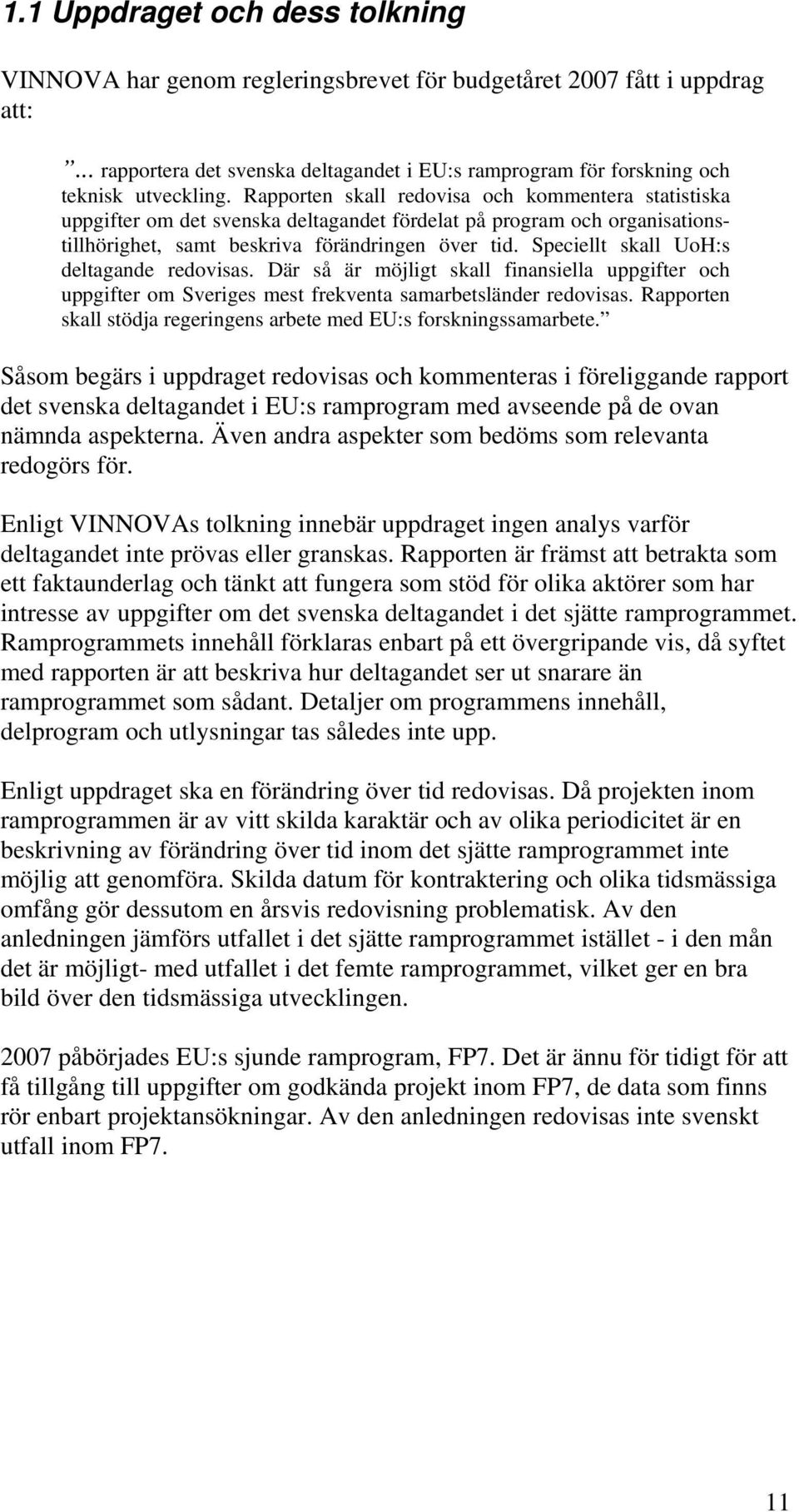 Speciellt skall UoH:s deltagande redovisas. Där så är möjligt skall finansiella uppgifter och uppgifter om Sveriges mest frekventa samarbetsländer redovisas.