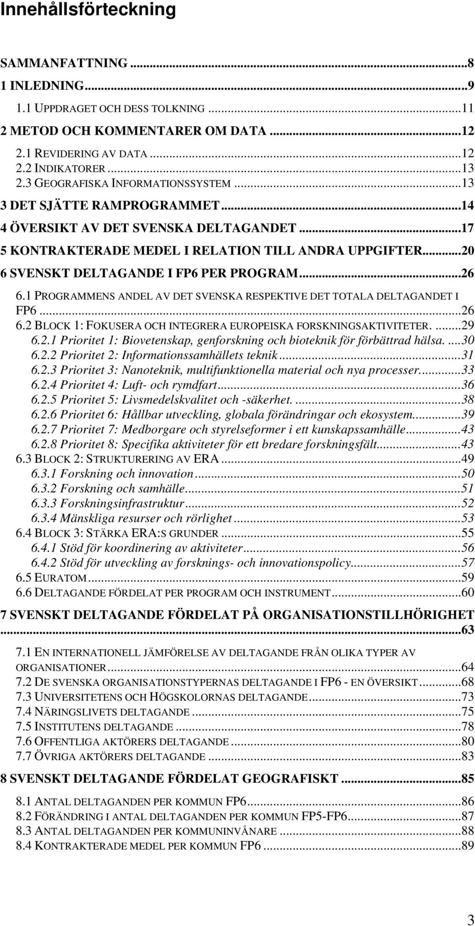 ..2 6 SVENSKT DELTAGANDE I FP6 PER PROGRAM...26 6.1 PROGRAMMENS ANDEL AV DET SVENSKA RESPEKTIVE DET TOTALA DELTAGANDET I FP6...26 6.2 BLOCK 1: FOKUSERA OCH INTEGRERA EUROPEISKA FORSKNINGSAKTIVITETER.