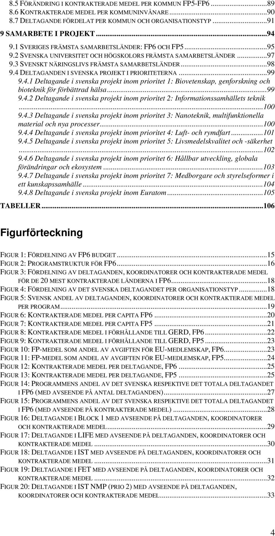 4 DELTAGANDEN I SVENSKA PROJEKT I PRIORITETERNA...99 9.4.1 Deltagande i svenska projekt inom prioritet 1: Biovetenskap, genforskning och bioteknik för förbättrad hälsa...99 9.4.2 Deltagande i svenska projekt inom prioritet 2: Informationssamhällets teknik.