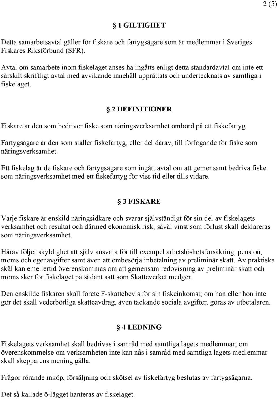 2 DEFINITIONER Fiskare är den som bedriver fiske som näringsverksamhet ombord på ett fiskefartyg.