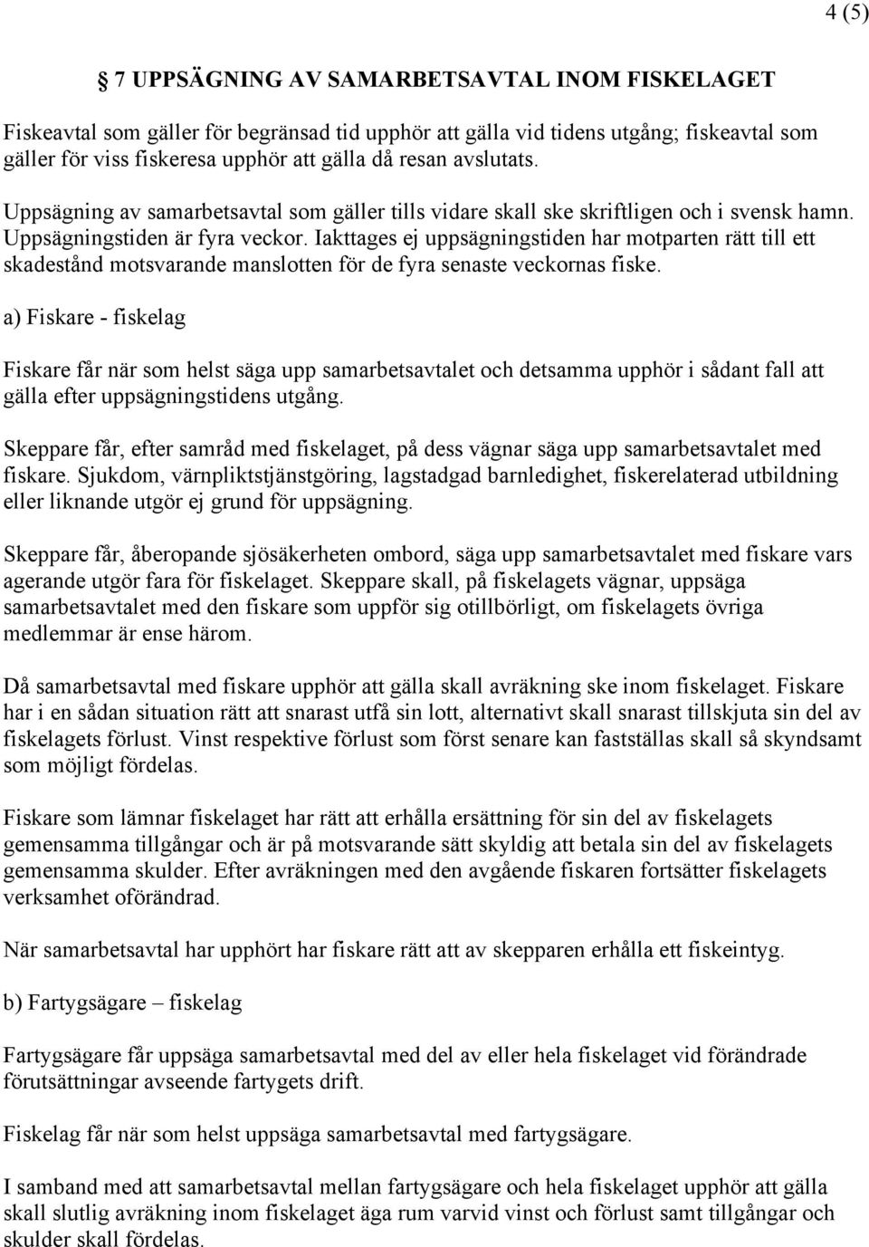 Iakttages ej uppsägningstiden har motparten rätt till ett skadestånd motsvarande manslotten för de fyra senaste veckornas fiske.