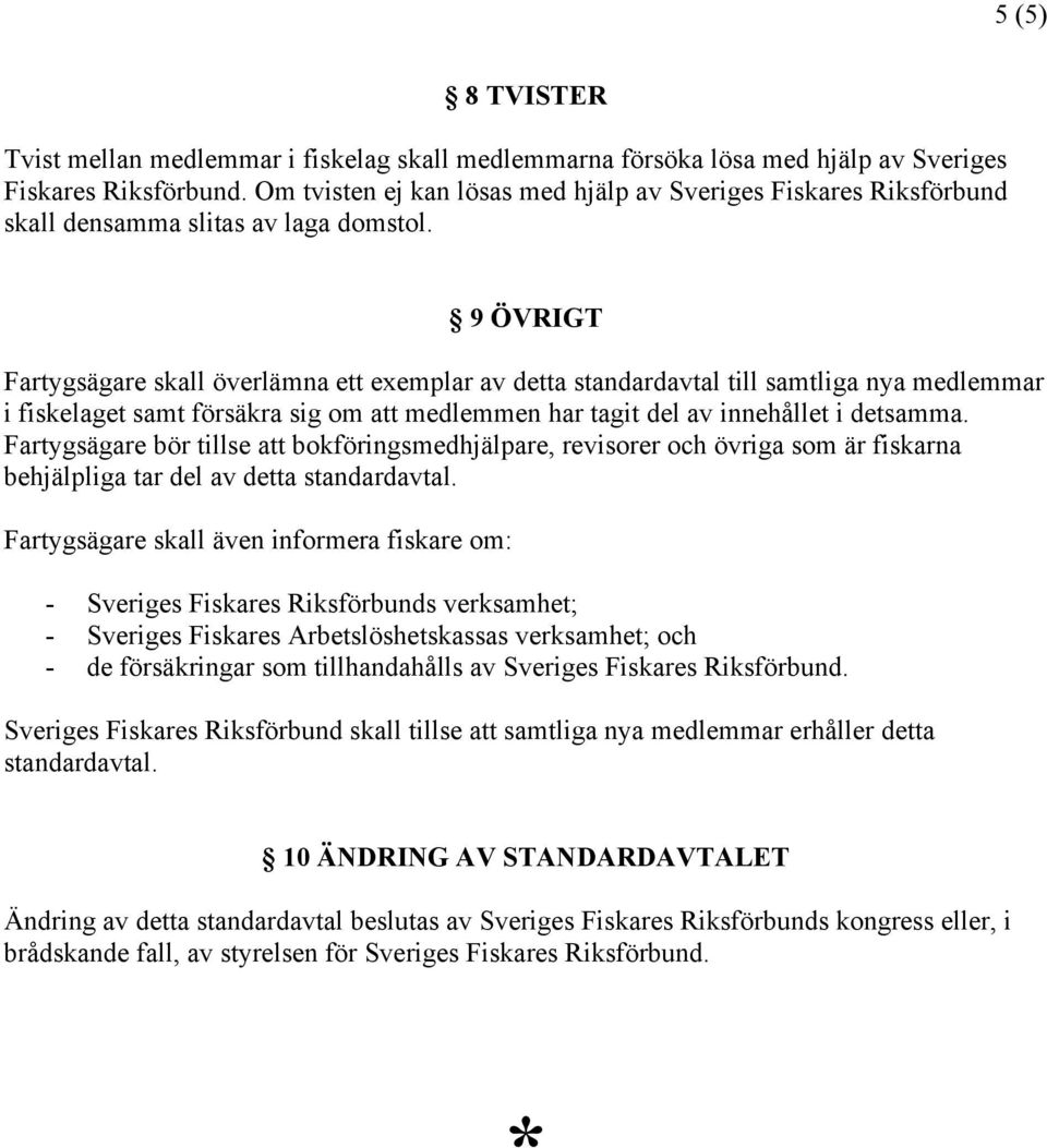 9 ÖVRIGT Fartygsägare skall överlämna ett exemplar av detta standardavtal till samtliga nya medlemmar i fiskelaget samt försäkra sig om att medlemmen har tagit del av innehållet i detsamma.