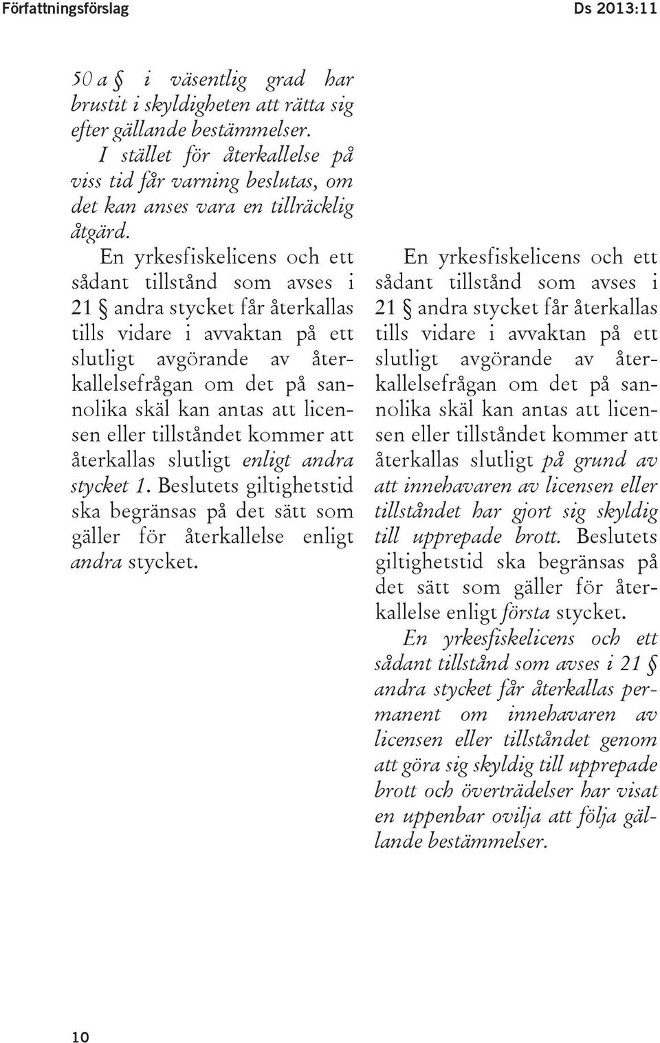 En yrkesfiskelicens och ett sådant tillstånd som avses i 21 andra stycket får återkallas tills vidare i avvaktan på ett slutligt avgörande av återkallelsefrågan om det på sannolika skäl kan antas att