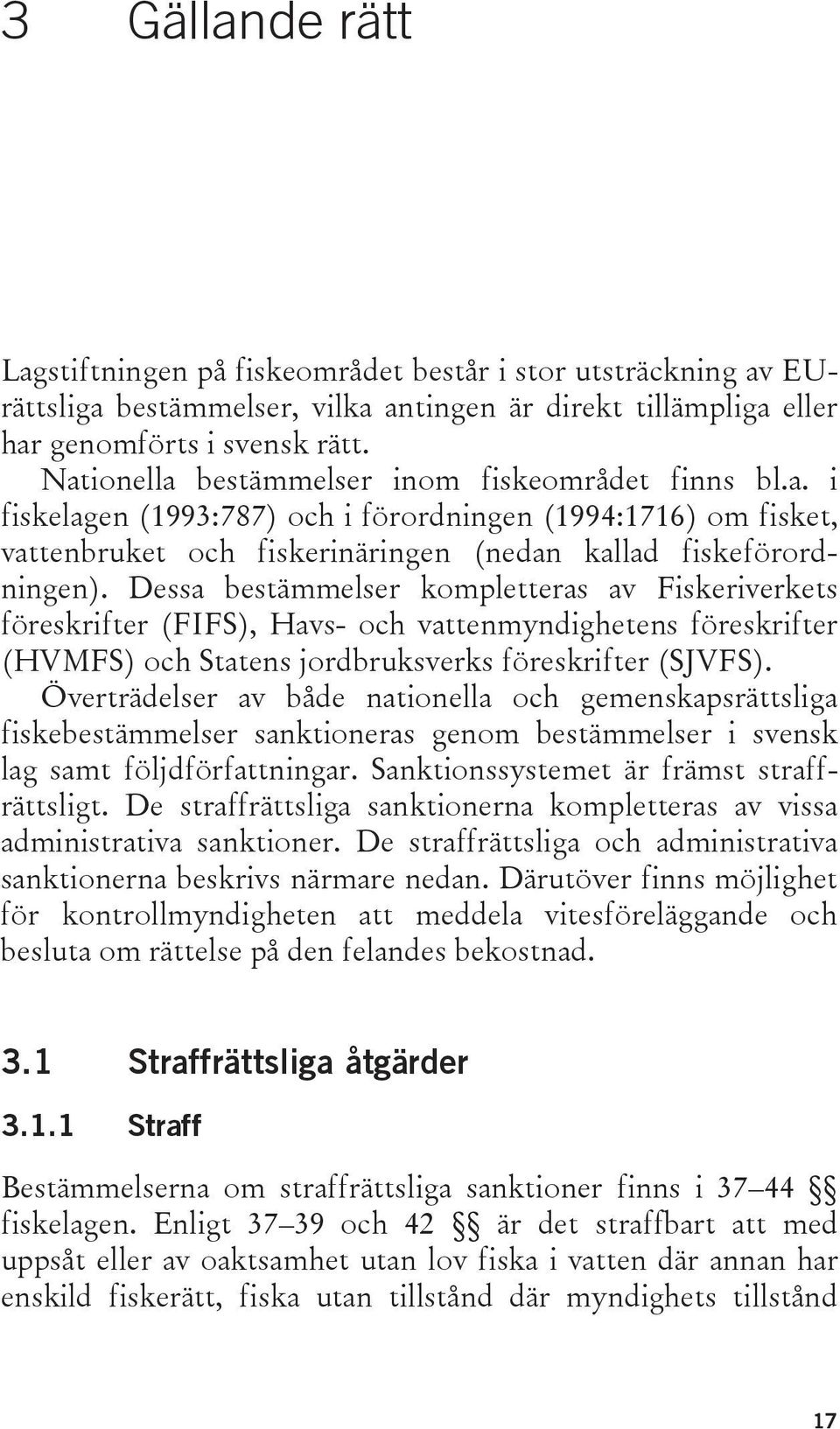 Dessa bestämmelser kompletteras av Fiskeriverkets föreskrifter (FIFS), Havs- och vattenmyndighetens föreskrifter (HVMFS) och Statens jordbruksverks föreskrifter (SJVFS).