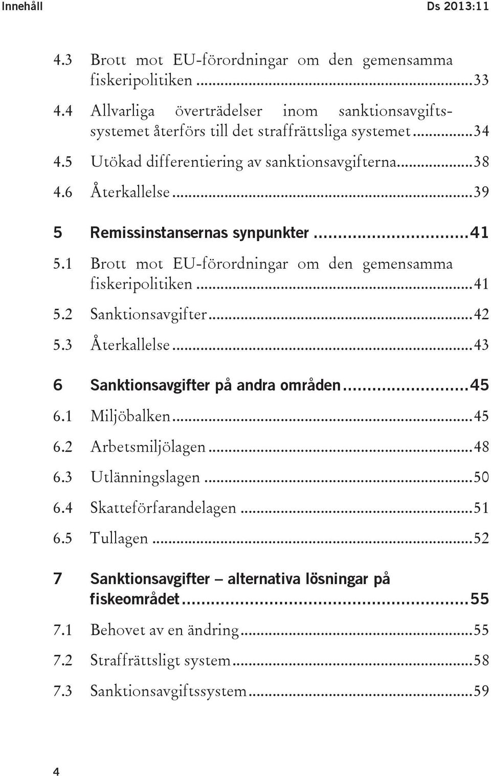 .. 41 5.2 Sanktionsavgifter... 42 5.3 Återkallelse... 43 6 Sanktionsavgifter på andra områden... 45 6.1 Miljöbalken... 45 6.2 Arbetsmiljölagen... 48 6.3 Utlänningslagen... 50 6.