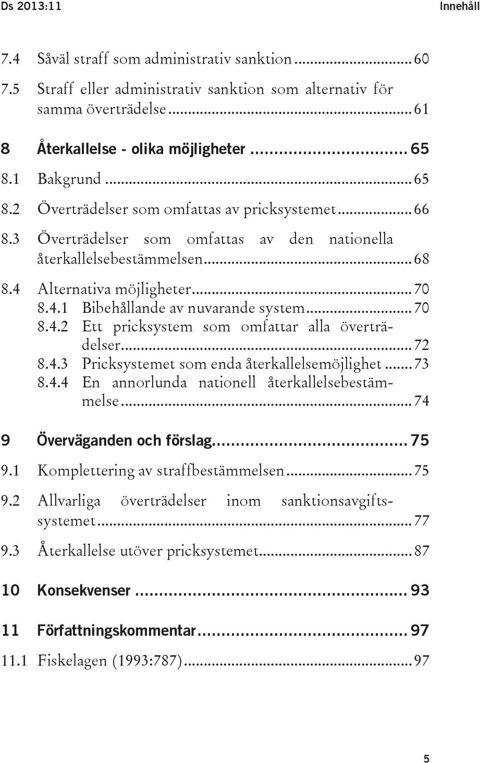 .. 70 8.4.2 Ett pricksystem som omfattar alla överträdelser... 72 8.4.3 Pricksystemet som enda återkallelsemöjlighet... 73 8.4.4 En annorlunda nationell återkallelsebestämmelse.